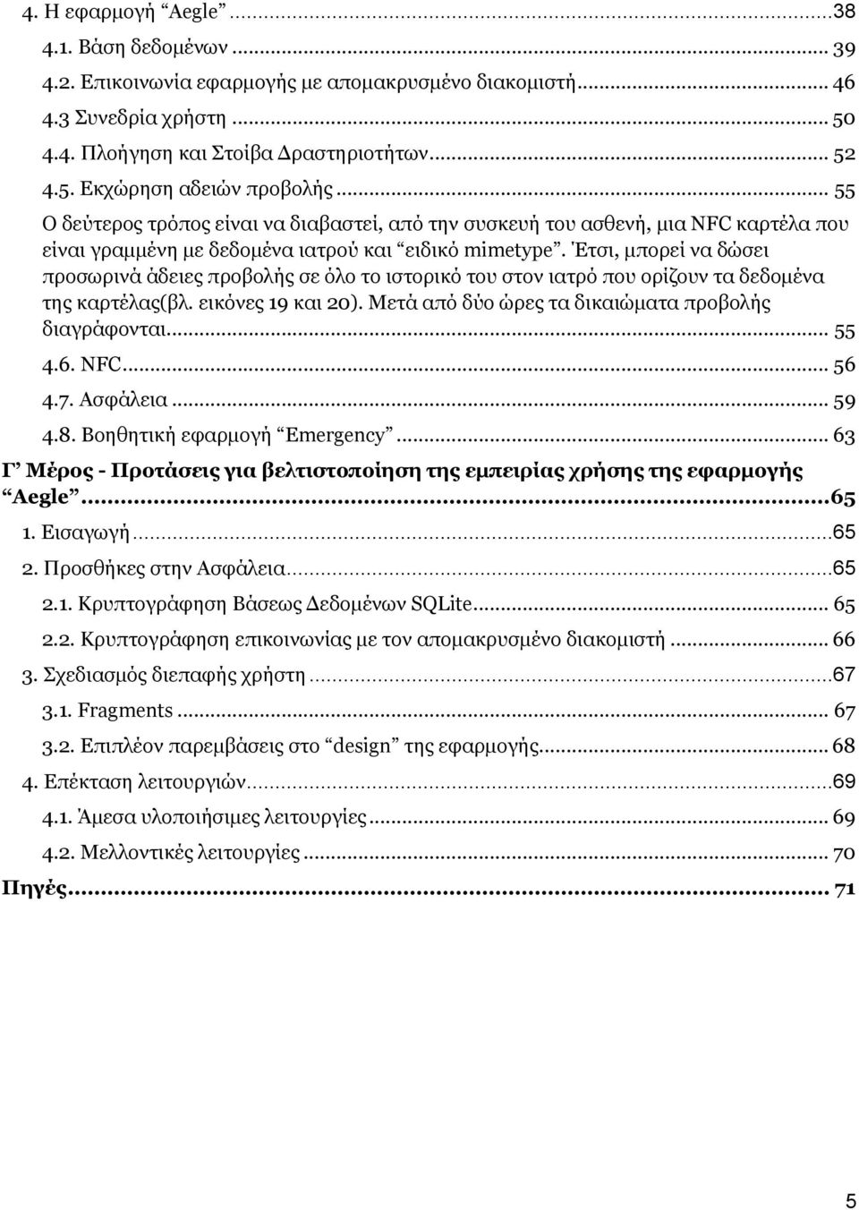 Έτσι, μπορεί να δώσει προσωρινά άδειες προβολής σε όλο το ιστορικό του στον ιατρό που ορίζουν τα δεδομένα της καρτέλας(βλ. εικόνες 19 και 20). Μετά από δύο ώρες τα δικαιώματα προβολής διαγράφονται.