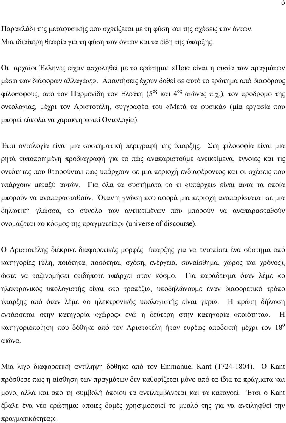 Απαντήσεις έχουν δοθεί σε αυτό το ερώτημα από διαφόρους φιλόσοφους, από τον Παρμενίδη τον Ελεάτη (5 ος και 4 ος αιώνας π.χ.), τον πρόδρομο της οντολογίας, μέχρι τον Αριστοτέλη, συγγραφέα του «Μετά τα φυσικά» (μία εργασία που μπορεί εύκολα να χαρακτηριστεί Οντολογία).