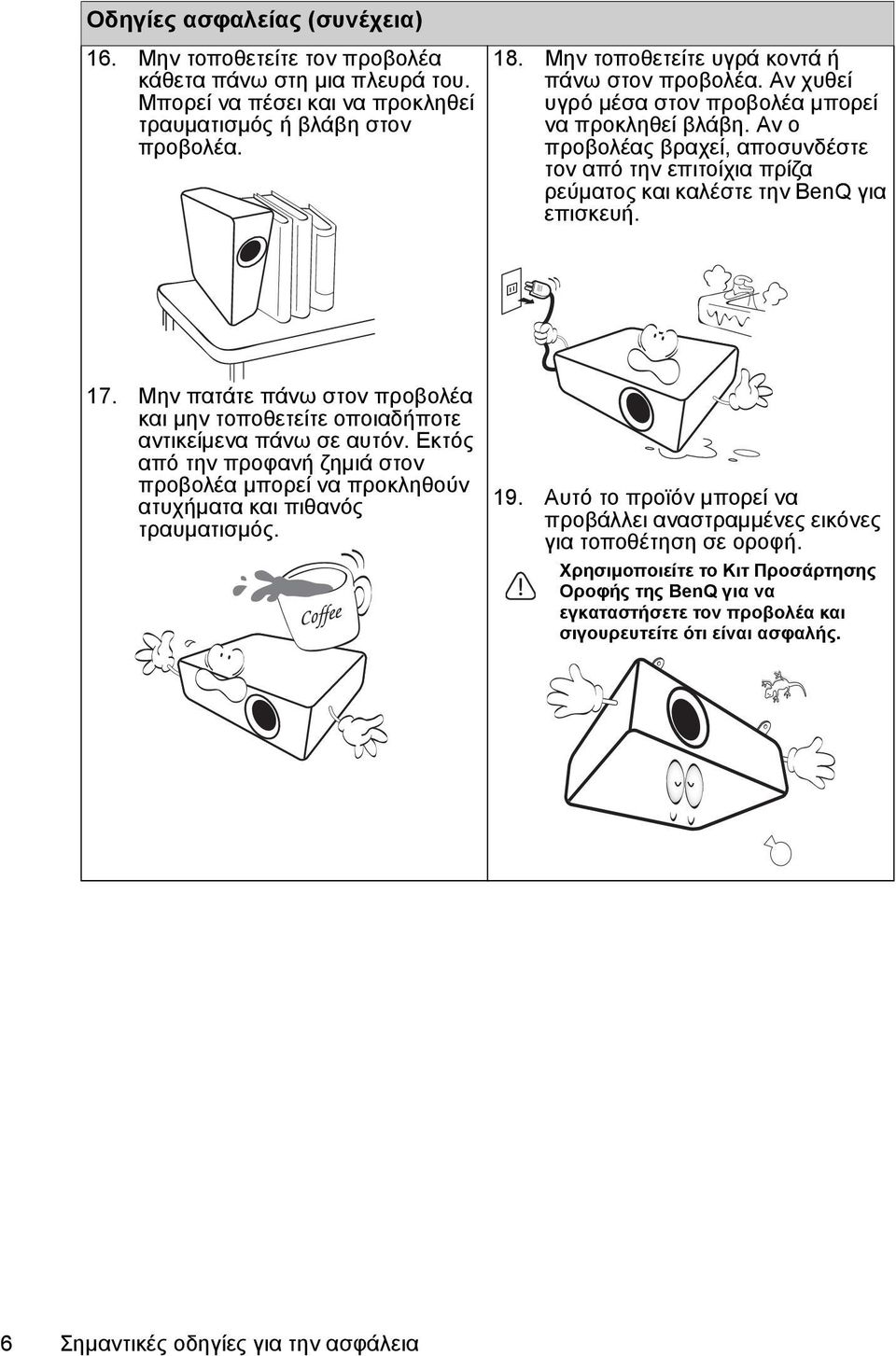 Αν ο προβολέας βραχεί, αποσυνδέστε τον από την επιτοίχια πρίζα ρεύματος και καλέστε την BenQ για επισκευή. 17. Μην πατάτε πάνω στον προβολέα και μην τοποθετείτε οποιαδήποτε αντικείμενα πάνω σε αυτόν.
