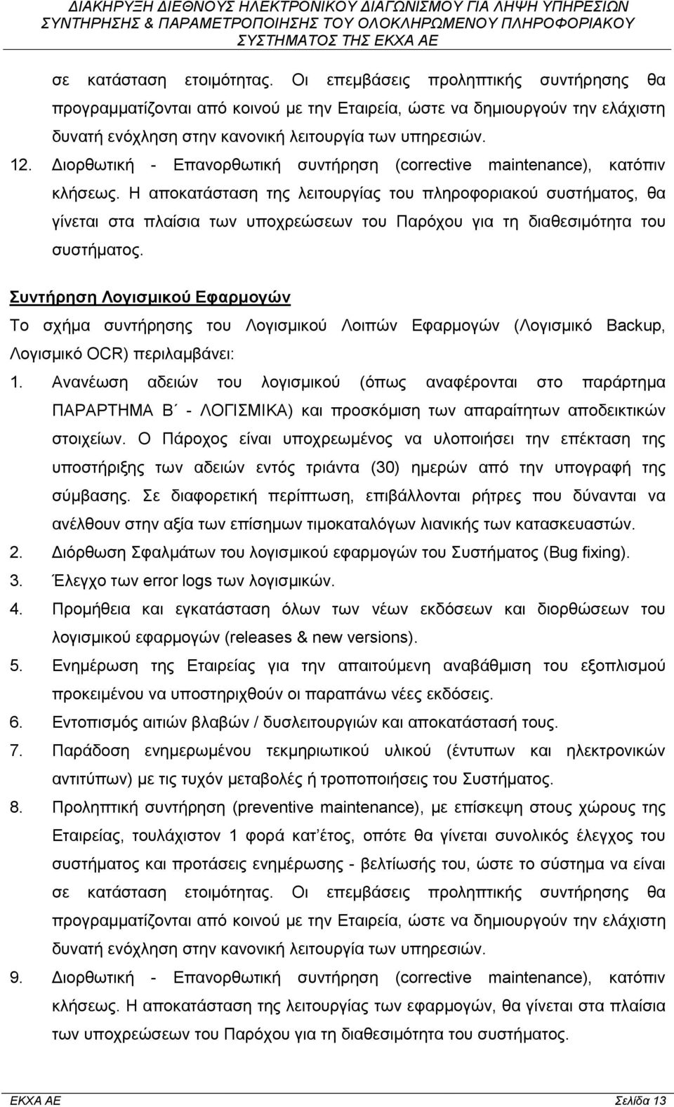 Η αποκατάσταση της λειτουργίας του πληροφοριακού συστήματος, θα γίνεται στα πλαίσια των υποχρεώσεων του Παρόχου για τη διαθεσιμότητα του συστήματος.