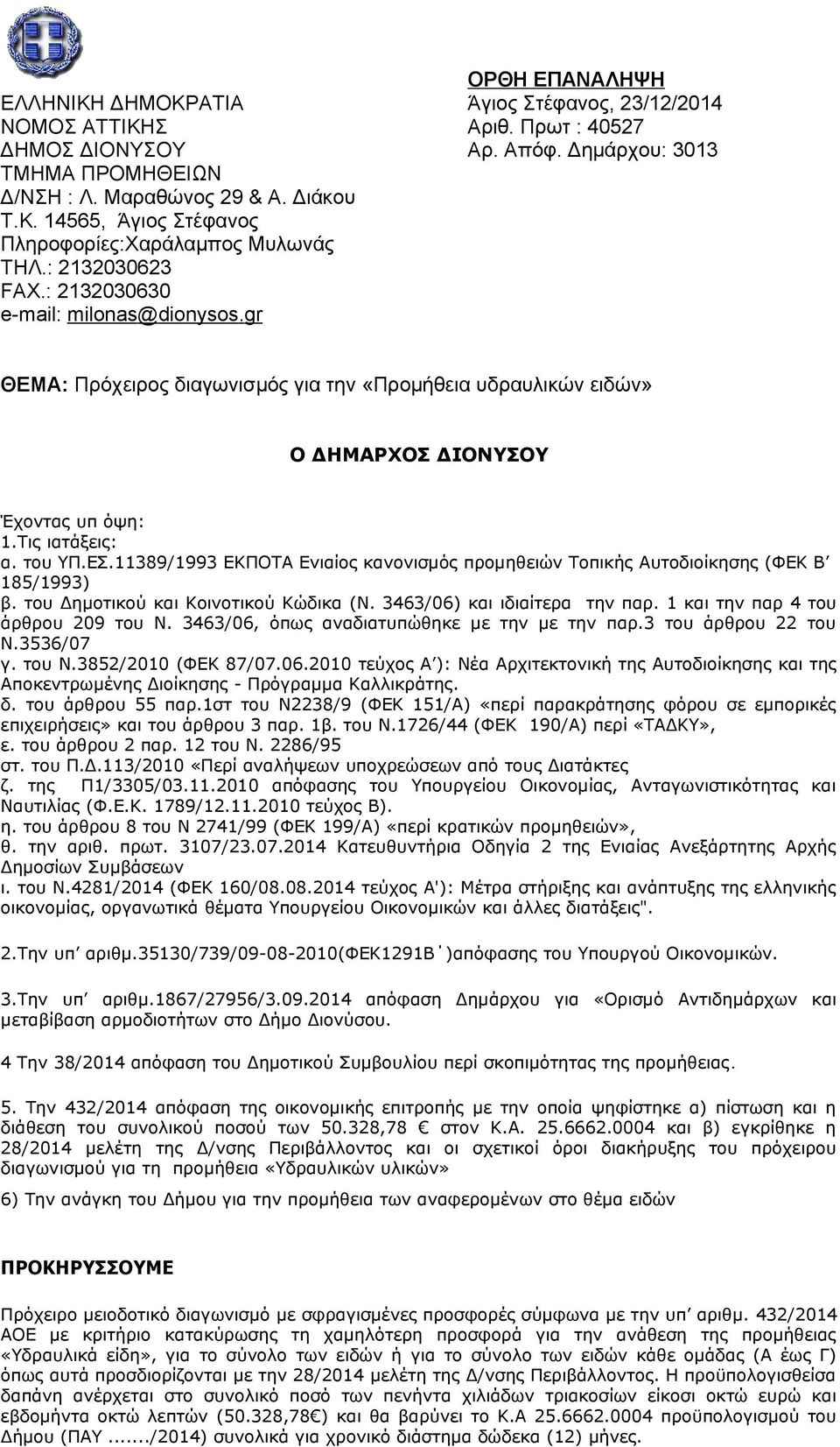 11389/1993 ΕΚΠΟΤΑ Ενιαίος κανονισμός προμηθειών Τοπικής Αυτοδιοίκησης (ΦΕΚ Β 185/1993) β. του Δημοτικού και Κοινοτικού Κώδικα (Ν. 3463/06) και ιδιαίτερα την παρ. 1 και την παρ 4 του άρθρου 209 του Ν.