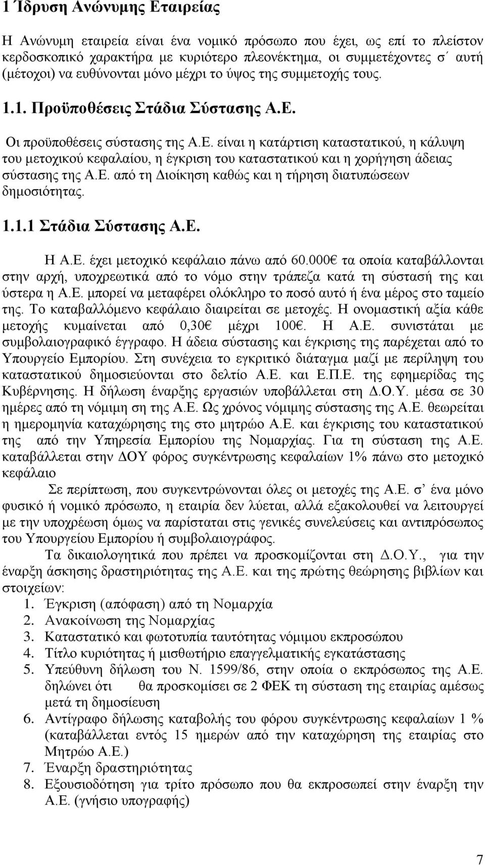 Οι προϋποθέσεις σύστασης της Α.Ε. είναι η κατάρτιση καταστατικού, η κάλυψη του μετοχικού κεφαλαίου, η έγκριση του καταστατικού και η χορήγηση άδειας σύστασης της Α.Ε. από τη Διοίκηση καθώς και η τήρηση διατυπώσεων δημοσιότητας.