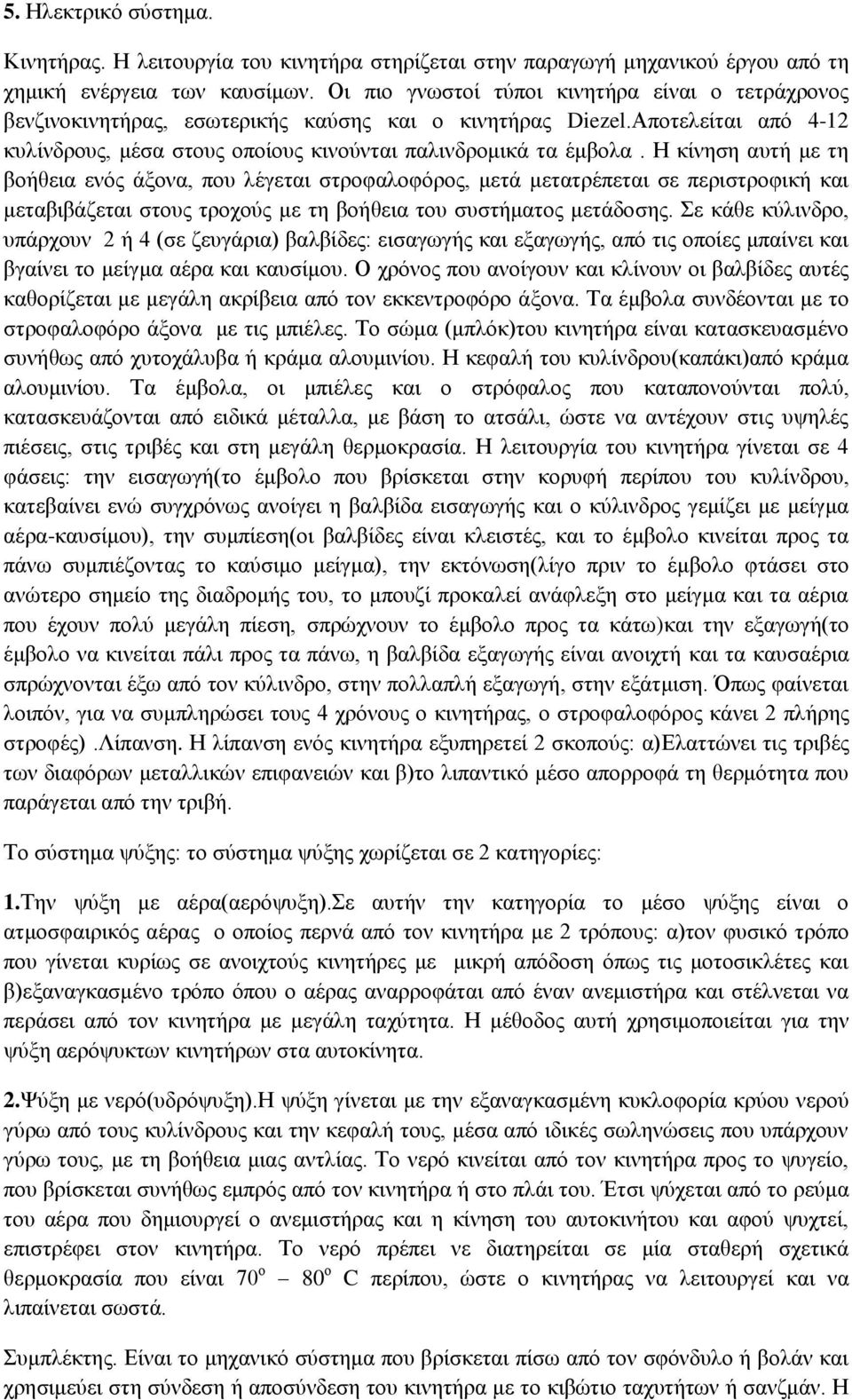 Η κίνηση αυτή με τη βοήθεια ενός άξονα, που λέγεται στροφαλοφόρος, μετά μετατρέπεται σε περιστροφική και μεταβιβάζεται στους τροχούς με τη βοήθεια του συστήματος μετάδοσης.