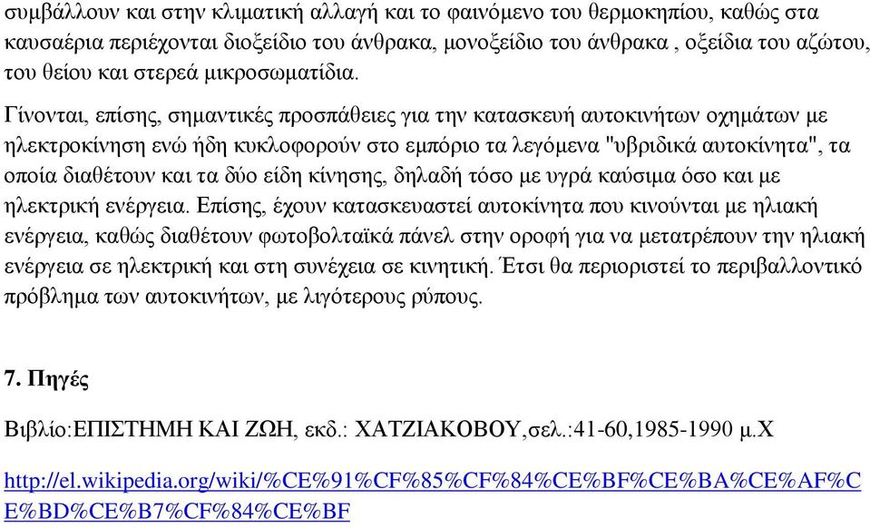 Γίνονται, επίσης, σημαντικές προσπάθειες για την κατασκευή αυτοκινήτων οχημάτων με ηλεκτροκίνηση ενώ ήδη κυκλοφορούν στο εμπόριο τα λεγόμενα "υβριδικά αυτοκίνητα", τα οποία διαθέτουν και τα δύο είδη