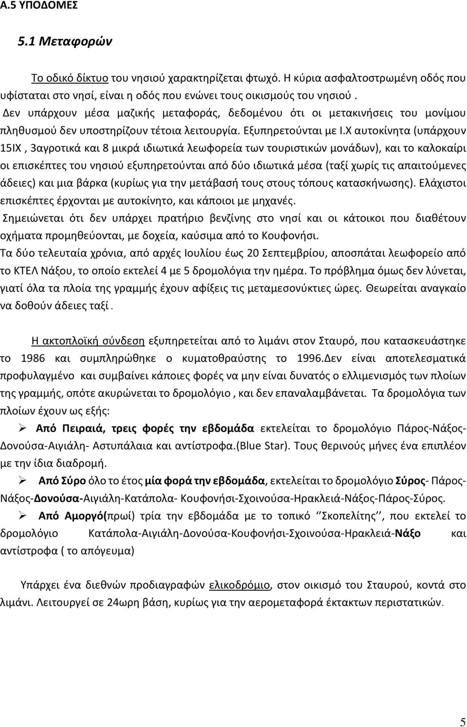 Χ αυτοκίνητα (υπάρχουν 15ΙΧ, 3αγροτικά και 8 μικρά ιδιωτικά λεωφορεία των τουριστικών μονάδων), και το καλοκαίρι οι επισκέπτες του νησιού εξυπηρετούνται από δύο ιδιωτικά μέσα (ταξί χωρίς τις