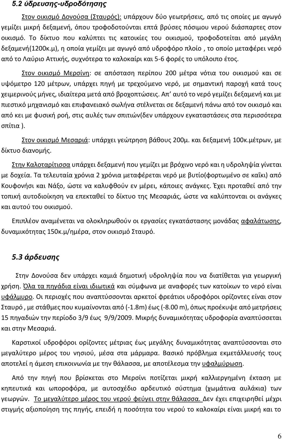 μ), η οποία γεμίζει με αγωγό από υδροφόρο πλοίο, το οποίο μεταφέρει νερό από το Λαύριο Αττικής, συχνότερα το καλοκαίρι και 5-6 φορές το υπόλοιπο έτος.