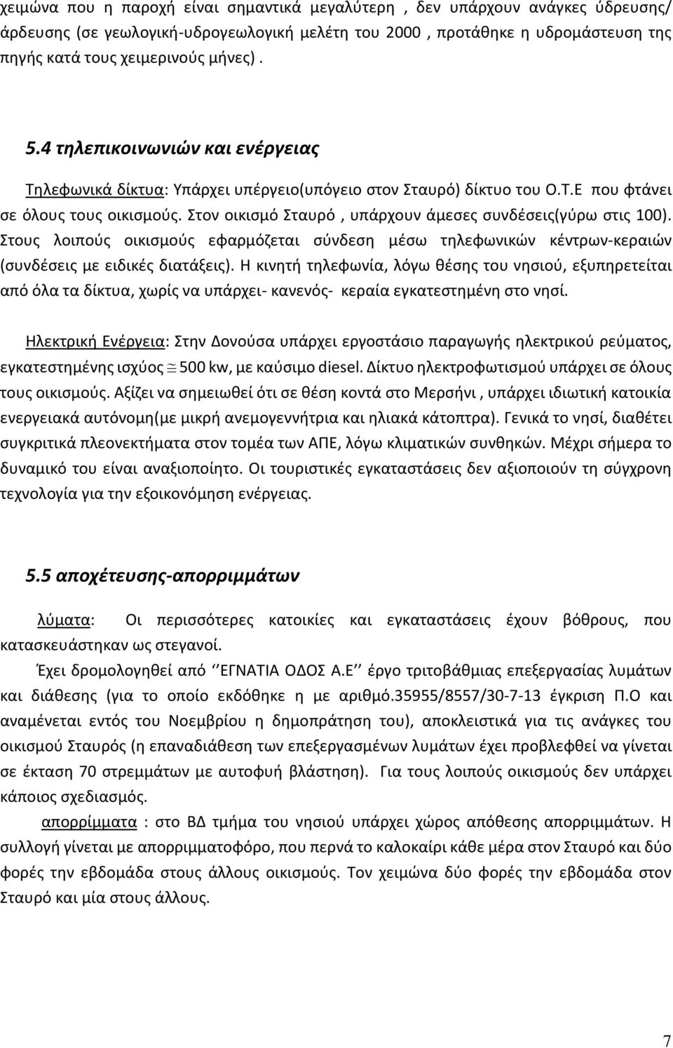 Στον οικισμό Σταυρό, υπάρχουν άμεσες συνδέσεις(γύρω στις 100). Στους λοιπούς οικισμούς εφαρμόζεται σύνδεση μέσω τηλεφωνικών κέντρων-κεραιών (συνδέσεις με ειδικές διατάξεις).