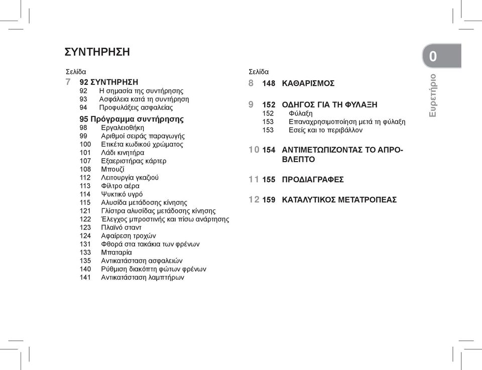 Έλεγχος μπροστινής και πίσω ανάρτησης 123 Πλαϊνό σταντ 124 Αφαίρεση τροχών 131 Φθορά στα τακάκια των φρένων 133 Μπαταρία 135 Αντικατάσταση ασφαλειών 140 Ρύθμιση διακόπτη φώτων φρένων 141