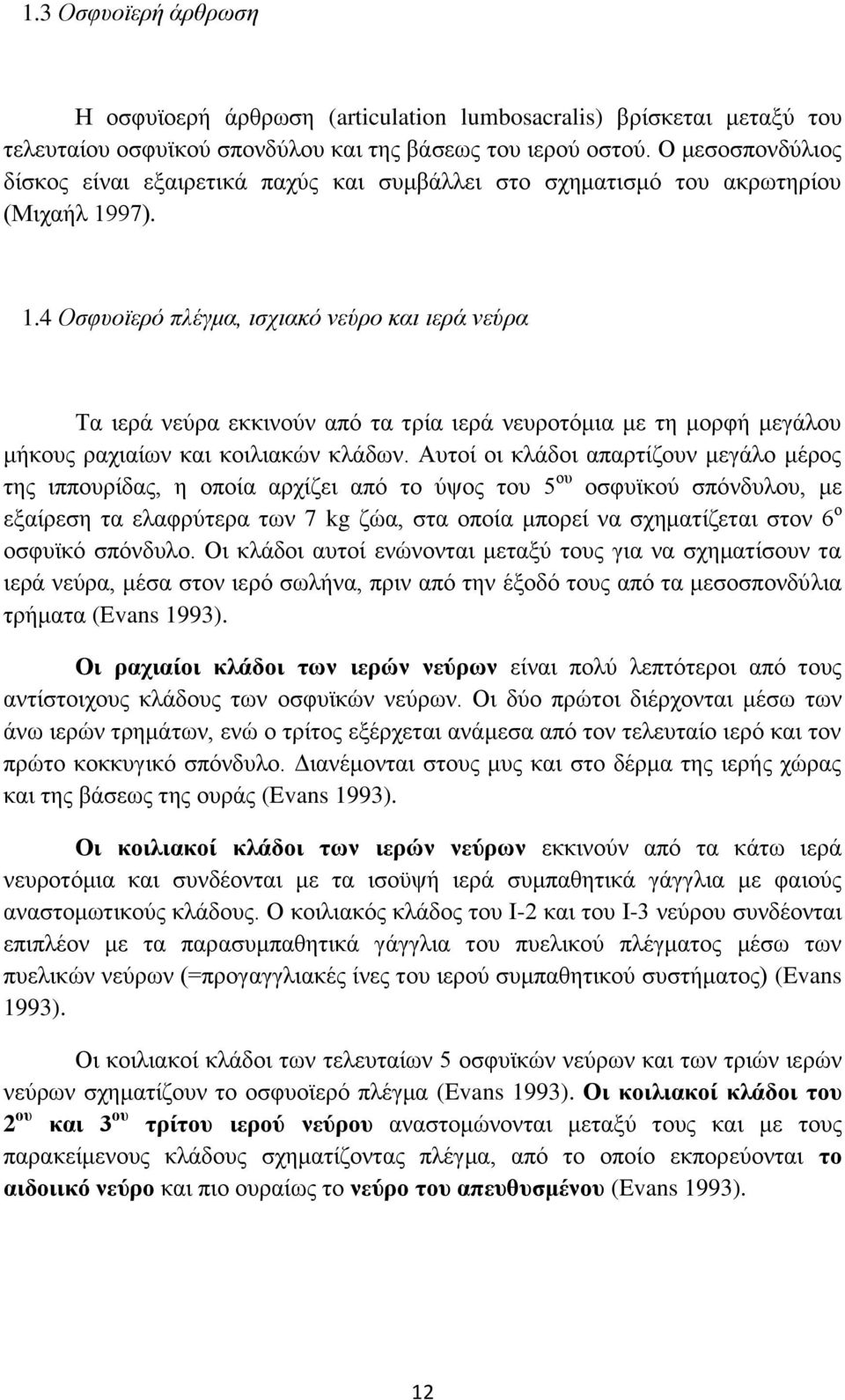 97). 1.4 Οσφυοϊερό πλέγμα, ισχιακό νεύρο και ιερά νεύρα Τα ιερά νεύρα εκκινούν από τα τρία ιερά νευροτόμια με τη μορφή μεγάλου μήκους ραχιαίων και κοιλιακών κλάδων.