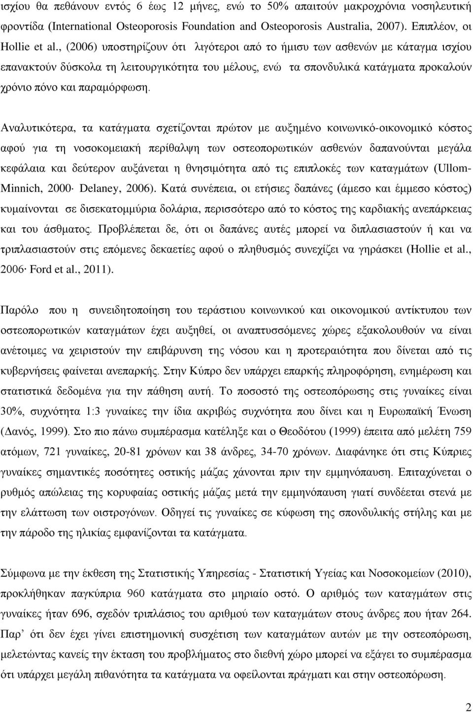 Αναλυτικότερα, τα κατάγματα σχετίζονται πρώτον με αυξημένο κοινωνικό-οικονομικό κόστος αφού για τη νοσοκομειακή περίθαλψη των οστεοπορωτικών ασθενών δαπανούνται μεγάλα κεφάλαια και δεύτερον αυξάνεται