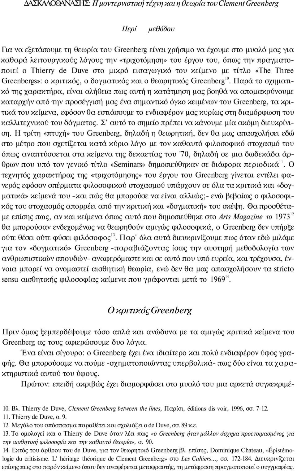 Παρά το σχηματικό της χαρακτήρα, είναι αλήθεια πως αυτή η κατάτμηση μας βοηθά να απομακρύνουμε καταρχήν από την προσέγγισή μας ένα σημαντικό όγκο κειμένων του Greenberg, τα κριτικά του κείμενα,