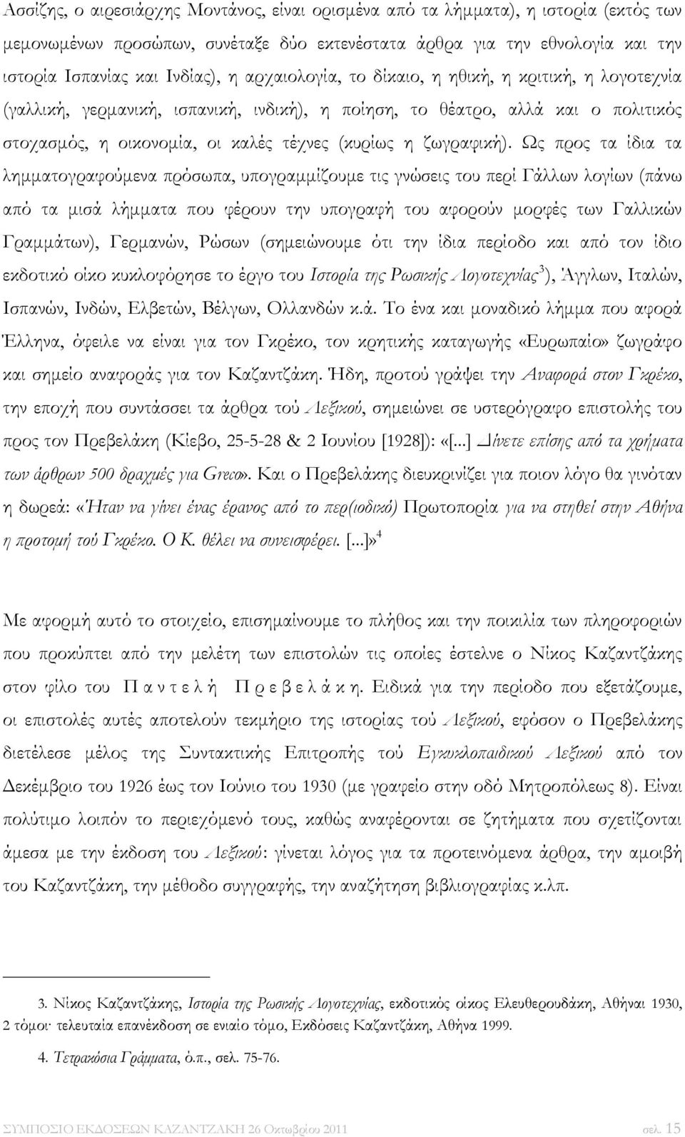 Ως προς τα ίδια τα λημματογραφούμενα πρόσωπα, υπογραμμίζουμε τις γνώσεις του περί Γάλλων λογίων (πάνω από τα μισά λήμματα που φέρουν την υπογραφή του αφορούν μορφές των Γαλλικών Γραμμάτων), Γερμανών,