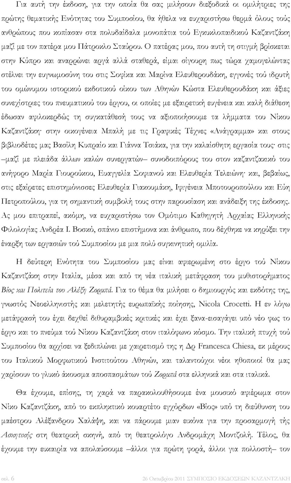 Ο πατέρας μου, που αυτή τη στιγμή βρίσκεται στην Κύπρο και αναρρώνει αργά αλλά σταθερά, είμαι σίγουρη πως τώρα χαμογελώντας στέλνει την ευγνωμοσύνη του στις Σοφίκα και Μαρίνα Ελευθερουδάκη, εγγονές