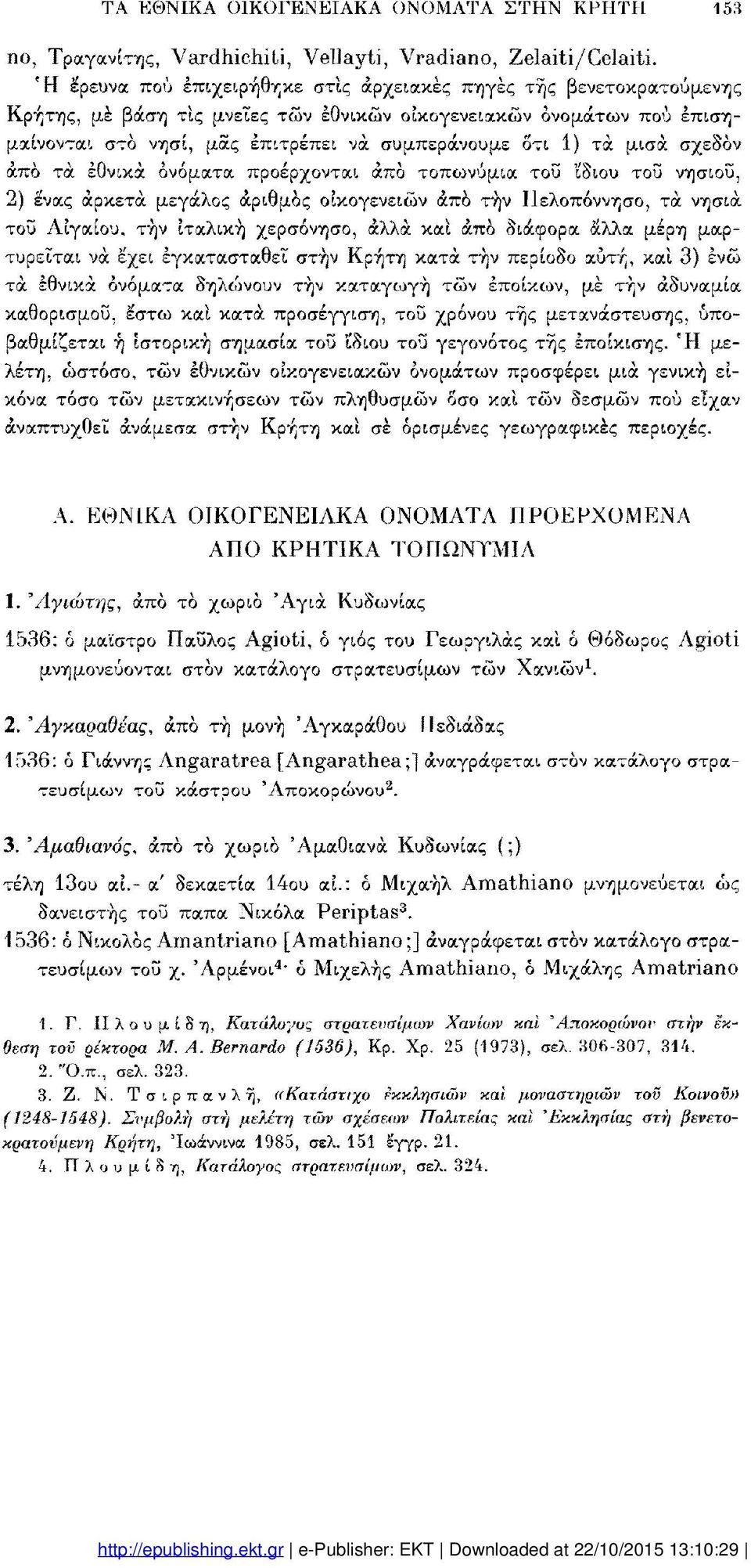 τά μισά σχεδόν άπο τά εθνικά ονόματα προέρχονται άπο τοπωνύμια τοΰ ίδιου τοΰ νησιοΰ, 2) ένας αρκετά μεγάλος αριθμός οικογενειών άπό τήν Ιίελοπόννησο, τά νησιά τοΰ Αιγαίου, τήν ιταλική χερσόνησο, άλλα