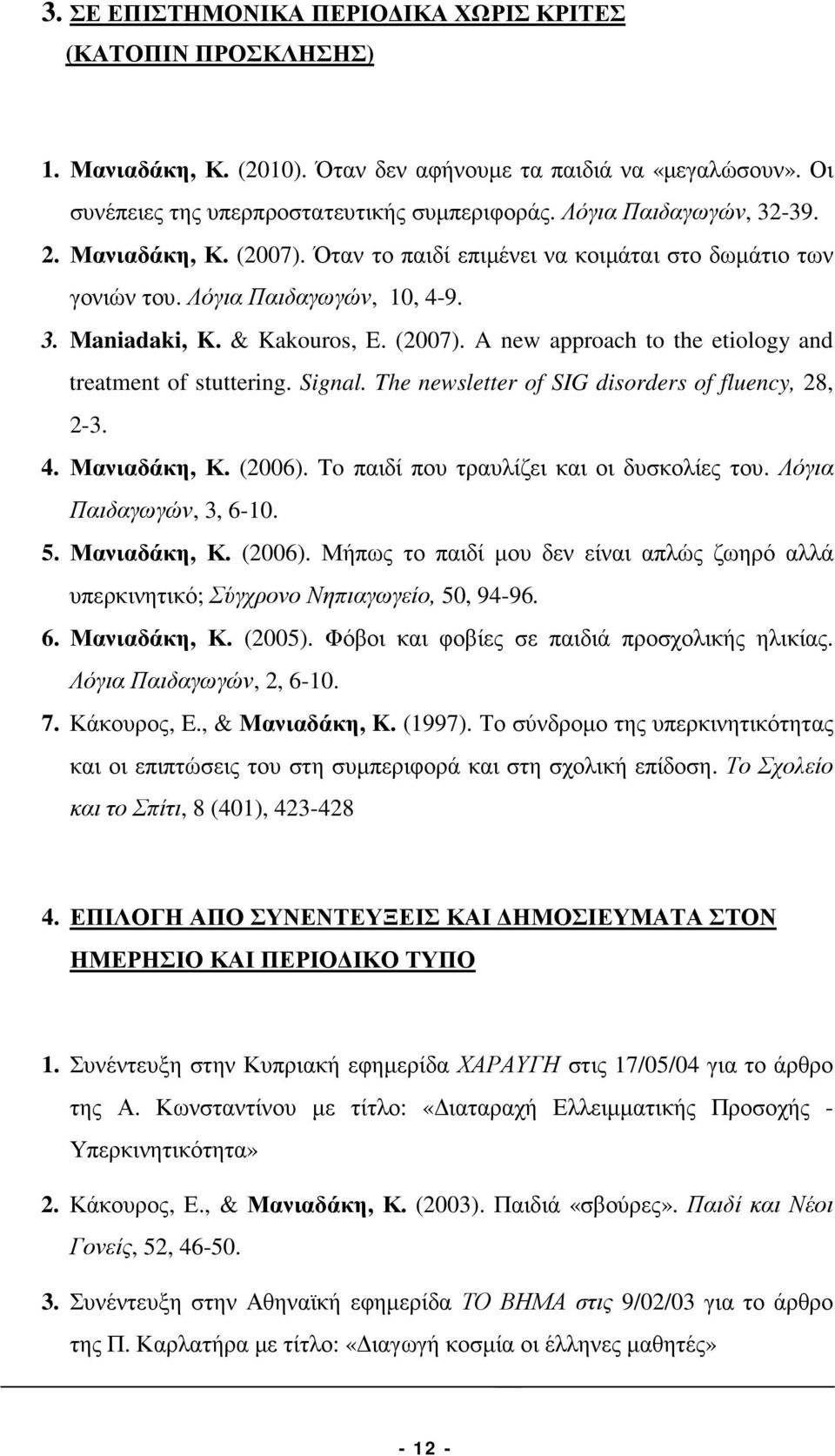 Signal. The newsletter of SIG disorders of fluency, 28, 2-3. 4. Μανιαδάκη, Κ. (2006). To παιδί που τραυλίζει και οι δυσκολίες του. Λόγια Παιδαγωγών, 3, 6-10. 5. Μανιαδάκη, Κ. (2006). Μήπως το παιδί µου δεν είναι απλώς ζωηρό αλλά υπερκινητικό; Σύγχρονο Νηπιαγωγείο, 50, 94-96.