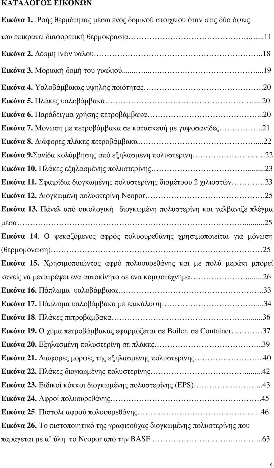 Μόνωση µε πετροβάµβακα σε κατασκευή µε γυψοσανίδες..21 Εικόνα 8. ιάφορες πλάκες πετροβάµβακα...22 Εικόνα 9.Σανίδα κολύµβησης από εξηλασµένη πολυστερίνη.22 Εικόνα 10. Πλάκες εξηλασµένης πολυστερίνης.