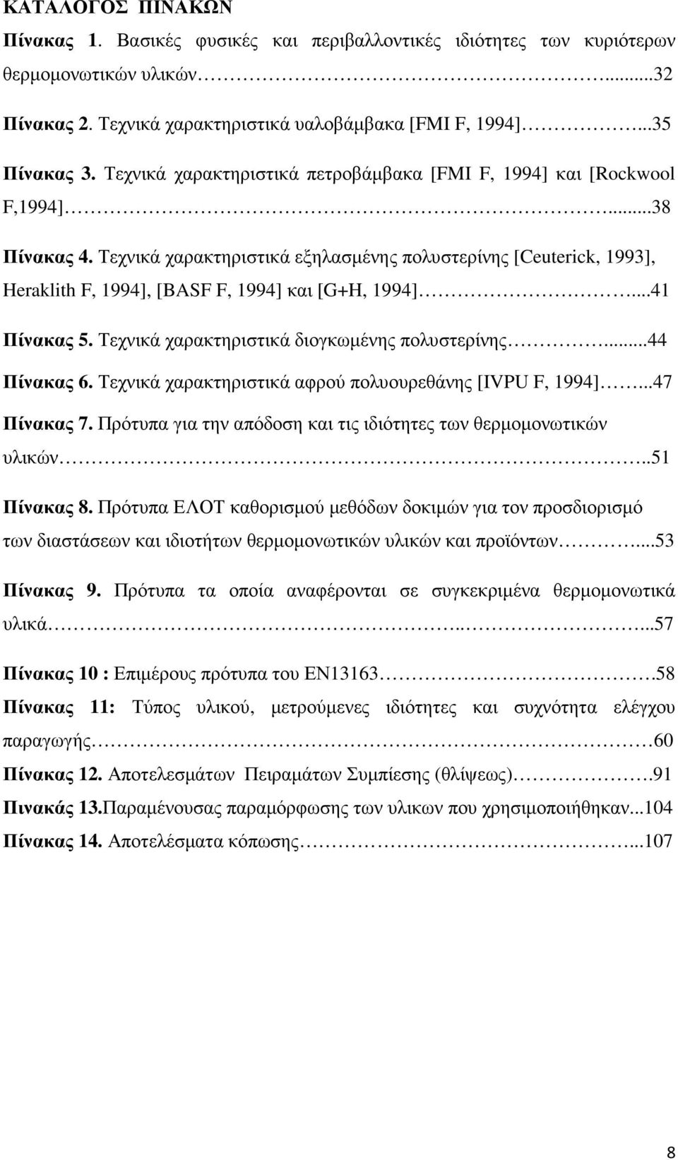 Τεχνικά χαρακτηριστικά εξηλασµένης πολυστερίνης [Ceuterick, 1993], Heraklith F, 1994], [BASF F, 1994] και [G+H, 1994]...41 Πίνακας 5. Τεχνικά χαρακτηριστικά διογκωµένης πολυστερίνης...44 Πίνακας 6.