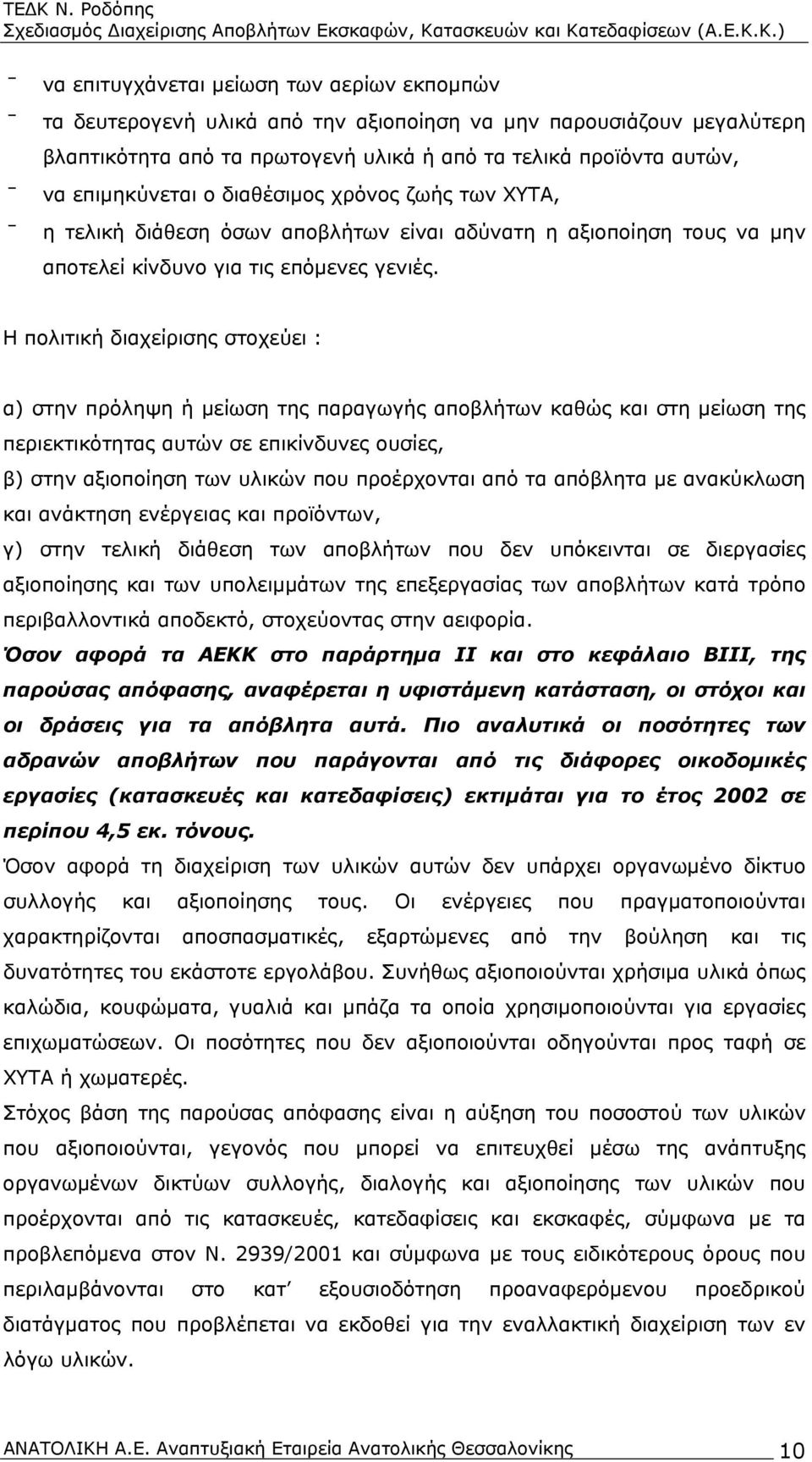 Η πολιτική διαχείρισης στοχεύει : α) στην πρόληψη ή μείωση της παραγωγής αποβλήτων καθώς και στη μείωση της περιεκτικότητας αυτών σε επικίνδυνες ουσίες, β) στην αξιοποίηση των υλικών που προέρχονται