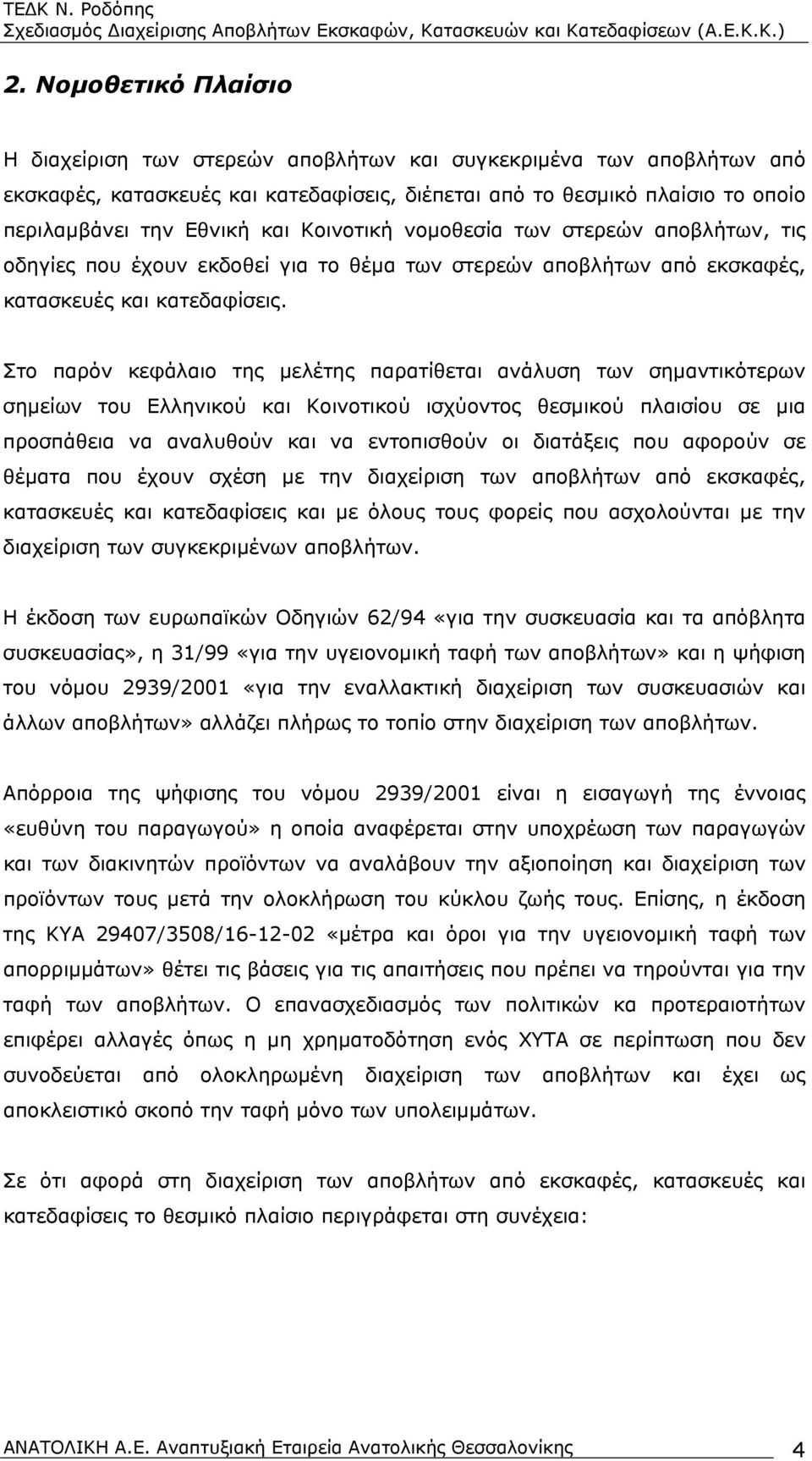 Στο παρόν κεφάλαιο της μελέτης παρατίθεται ανάλυση των σημαντικότερων σημείων του Ελληνικού και Κοινοτικού ισχύοντος θεσμικού πλαισίου σε μια προσπάθεια να αναλυθούν και να εντοπισθούν οι διατάξεις