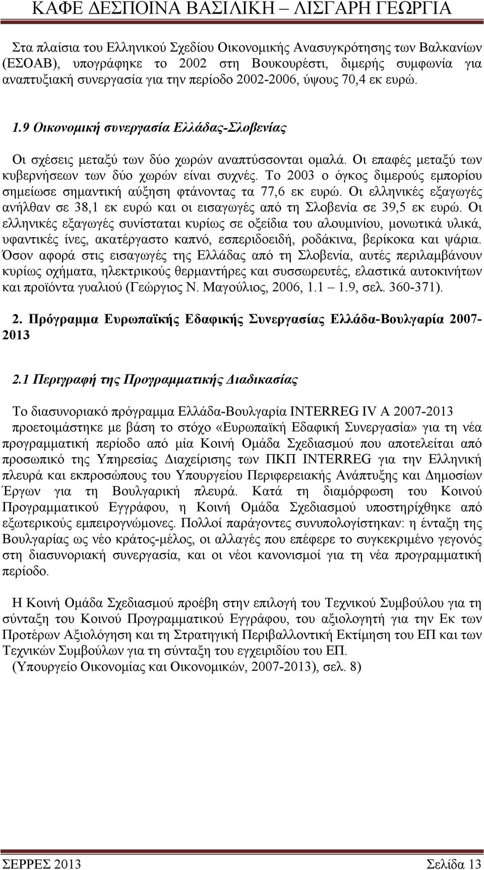 Το 2003 ο όγκος διμερούς εμπορίου σημείωσε σημαντική αύξηση φτάνοντας τα 77,6 εκ ευρώ. Οι ελληνικές εξαγωγές ανήλθαν σε 38,1 εκ ευρώ και οι εισαγωγές από τη Σλοβενία σε 39,5 εκ ευρώ.