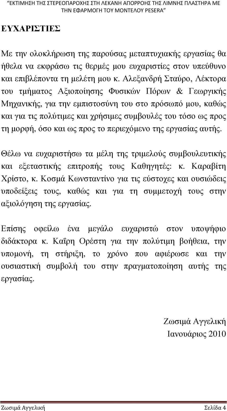 µορφή, όσο και ως προς το περιεχόµενο της εργασίας αυτής. Θέλω να ευχαριστήσω τα µέλη της τριµελούς συµβουλευτικής και εξεταστικής επιτροπής τους Καθηγητές: κ. Καραβίτη Χρίστο, κ.