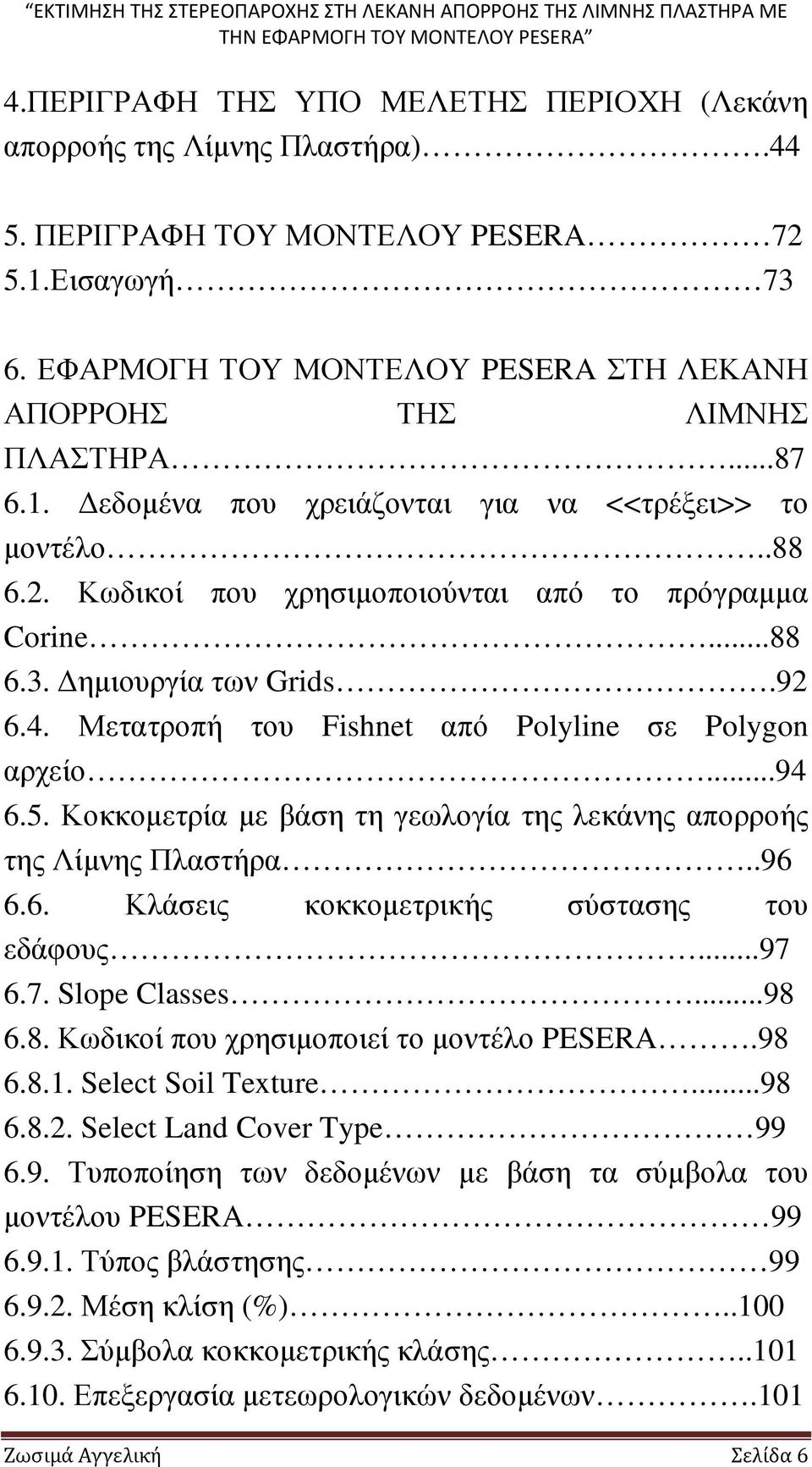 ηµιουργία των Grids.92 6.4. Μετατροπή του Fishnet από Polyline σε Polygon αρχείο...94 6.5. Κοκκοµετρία µε βάση τη γεωλογία της λεκάνης απορροής της Λίµνης Πλαστήρα..96 6.6. Κλάσεις κοκκοµετρικής σύστασης του εδάφους.