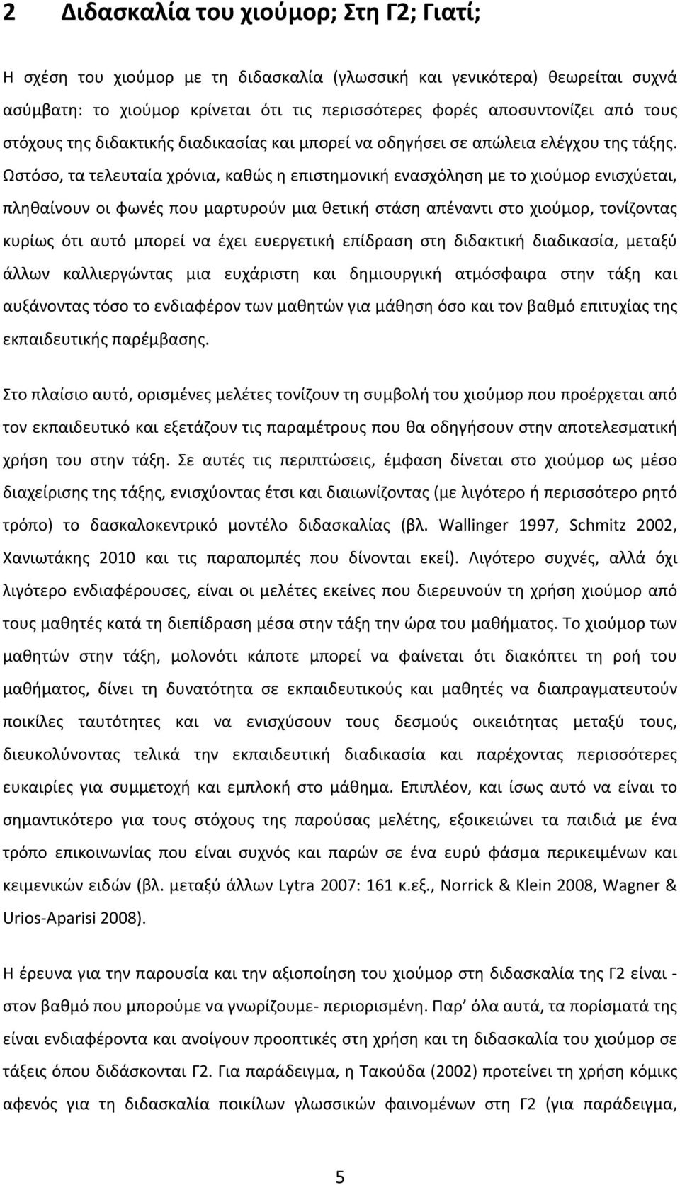 Ωστόσο, τα τελευταία χρόνια, καθώς η επιστημονική ενασχόληση με το χιούμορ ενισχύεται, πληθαίνουν οι φωνές που μαρτυρούν μια θετική στάση απέναντι στο χιούμορ, τονίζοντας κυρίως ότι αυτό μπορεί να