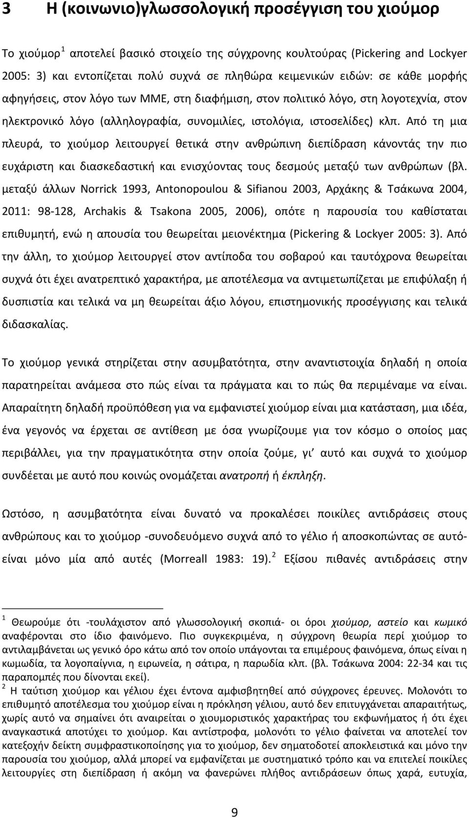 Από τη μια πλευρά, το χιούμορ λειτουργεί θετικά στην ανθρώπινη διεπίδραση κάνοντάς την πιο ευχάριστη και διασκεδαστική και ενισχύοντας τους δεσμούς μεταξύ των ανθρώπων (βλ.