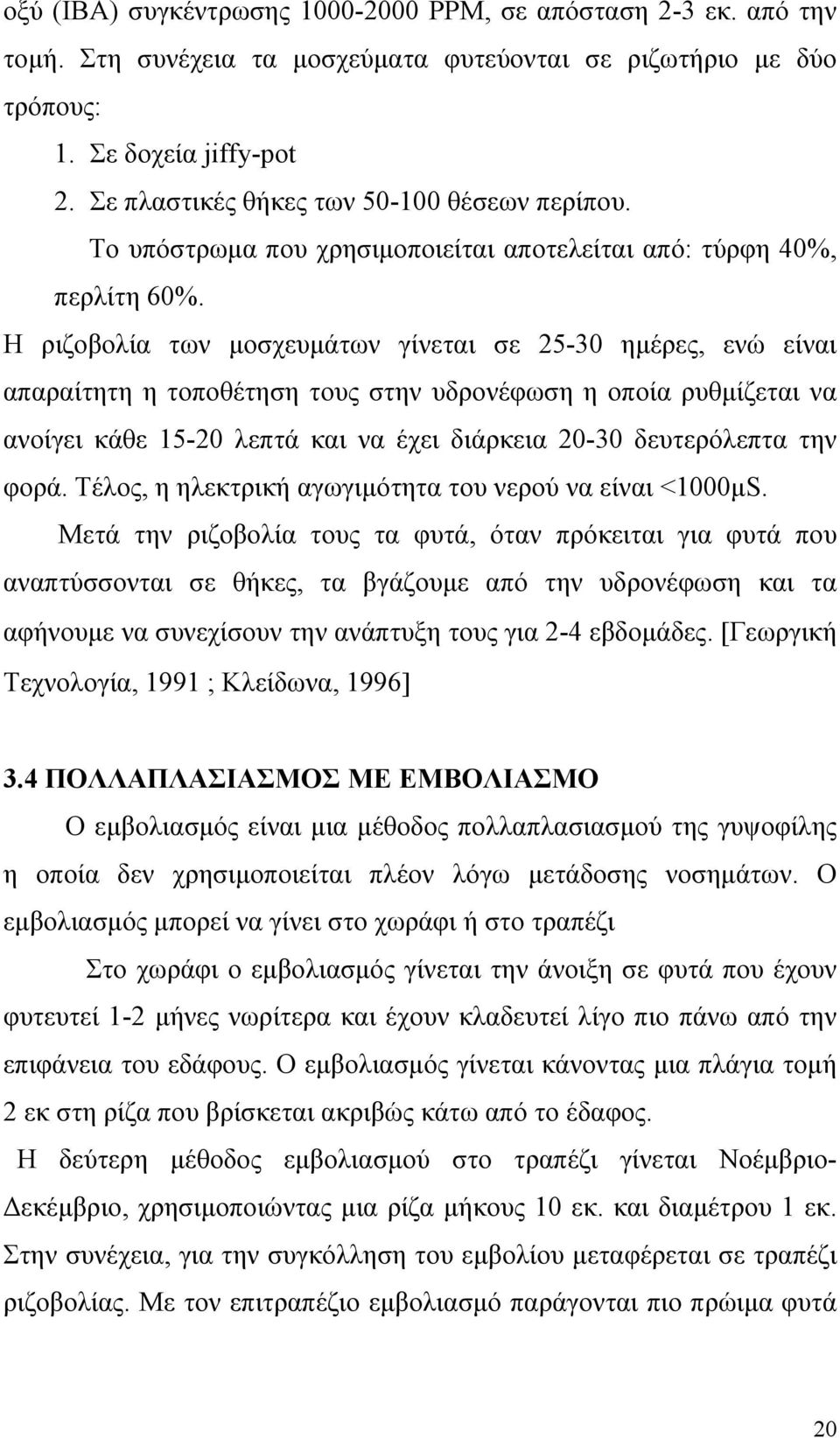 Η ριζοβολία των μοσχευμάτων γίνεται σε 25-30 ημέρες, ενώ είναι απαραίτητη η τοποθέτηση τους στην υδρονέφωση η οποία ρυθμίζεται να ανοίγει κάθε 15-20 λεπτά και να έχει διάρκεια 20-30 δευτερόλεπτα την