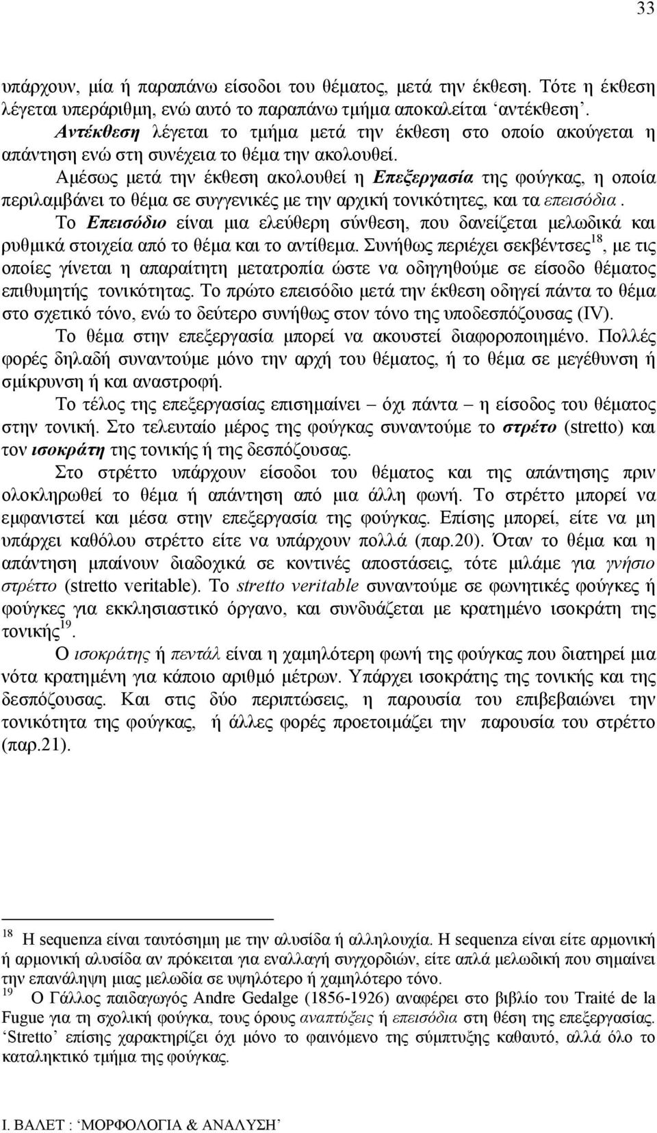 Αμέσως μετά την έκθεση ακολουθεί η Επεξεργασία της φούγκας, η οποία περιλαμβάνει το θέμα σε συγγενικές με την αρχική τονικότητες, και τα επεισόδια.