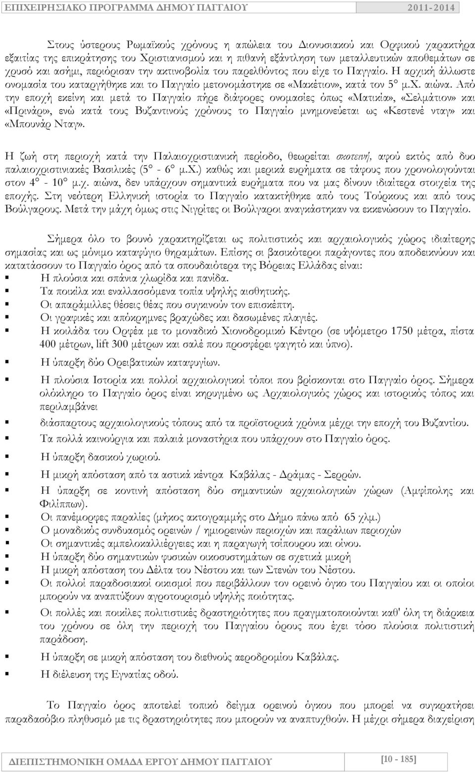 Από την εποχή εκείνη και μετά το Παγγαίο πήρε διάφορες ονομασίες όπως «Ματικία», «Σελμάτιον» και «Πρινάρι», ενώ κατά τους Βυζαντινούς χρόνους το Παγγαίο μνημονεύεται ως «Κεστενέ νταγ» και «Μπουνάρ