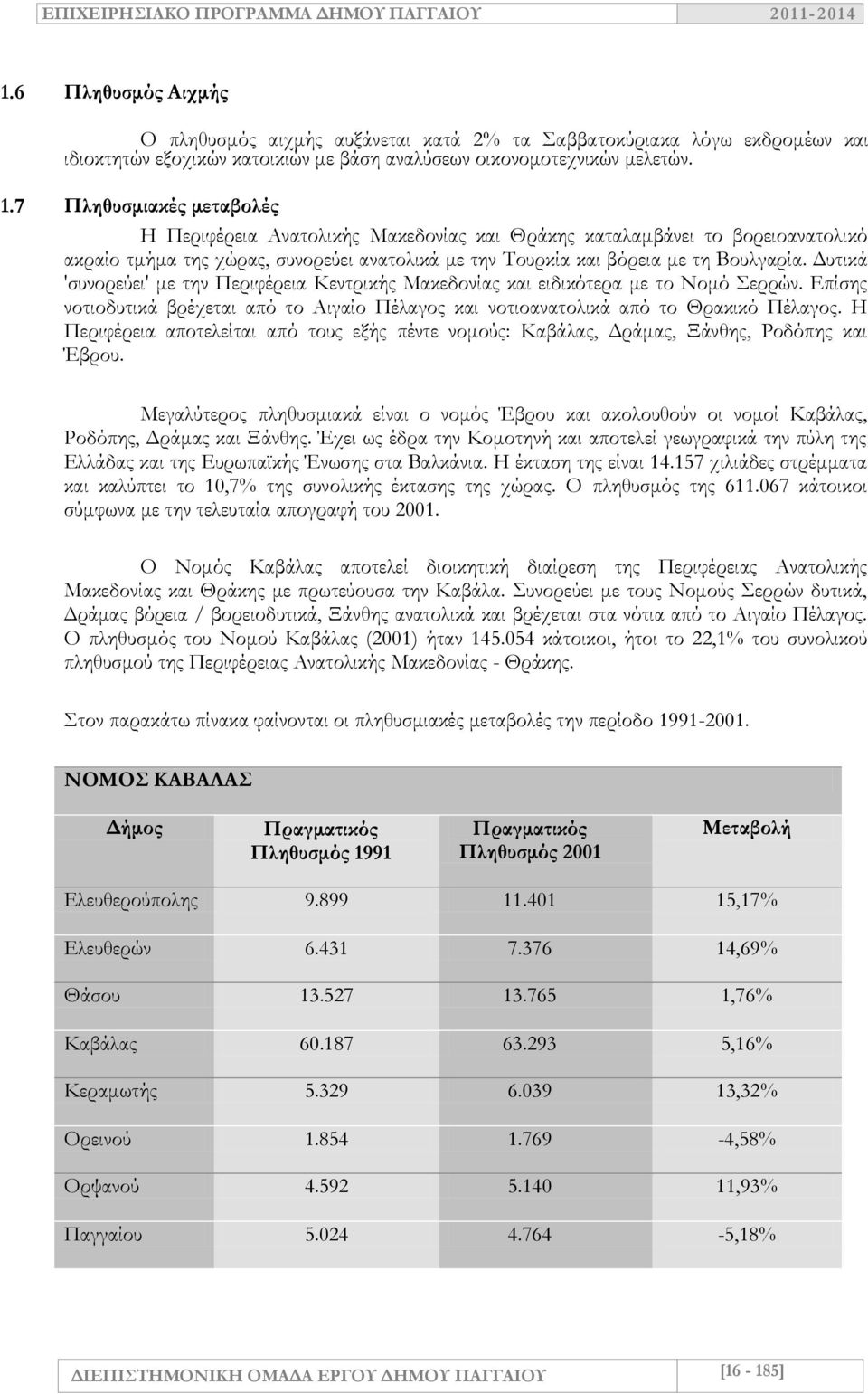 Δυτικά 'συνορεύει' με την Περιφέρεια Κεντρικής Μακεδονίας και ειδικότερα με το Νομό Σερρών. Επίσης νοτιοδυτικά βρέχεται από το Αιγαίο Πέλαγος και νοτιοανατολικά από το Θρακικό Πέλαγος.