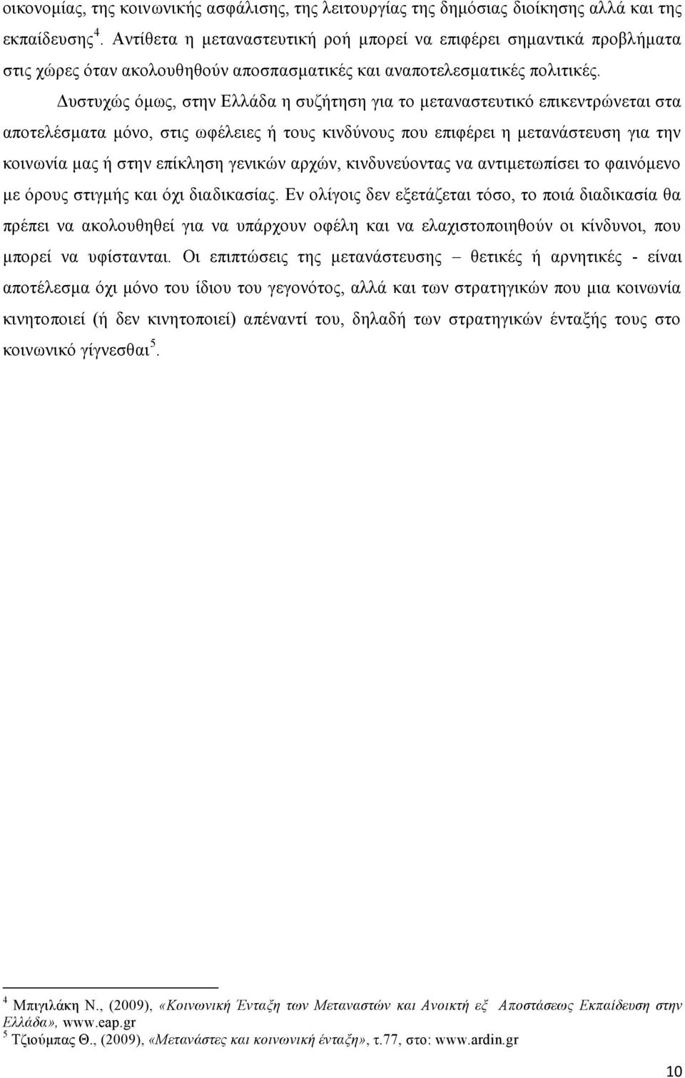 Δυστυχώς όμως, στην Ελλάδα η συζήτηση για το μεταναστευτικό επικεντρώνεται στα αποτελέσματα μόνο, στις ωφέλειες ή τους κινδύνους που επιφέρει η μετανάστευση για την κοινωνία μας ή στην επίκληση