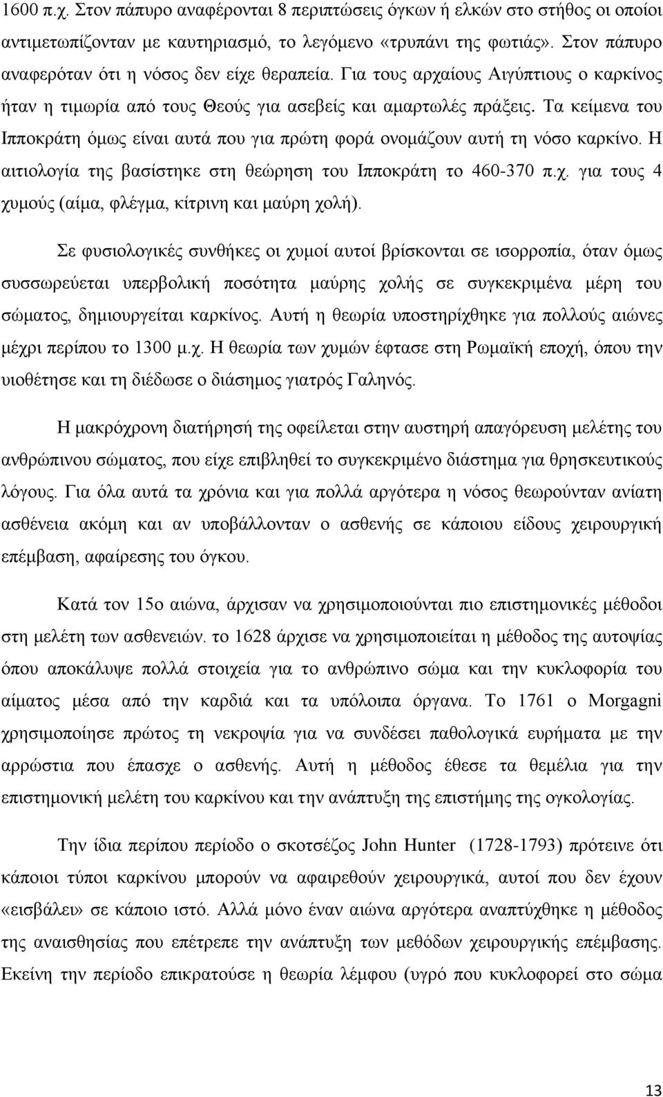 Τα κείμενα του Ιπποκράτη όμως είναι αυτά που για πρώτη φορά ονομάζουν αυτή τη νόσο καρκίνο. Η αιτιολογία της βασίστηκε στη θεώρηση του Ιπποκράτη το 460-370 π.χ.