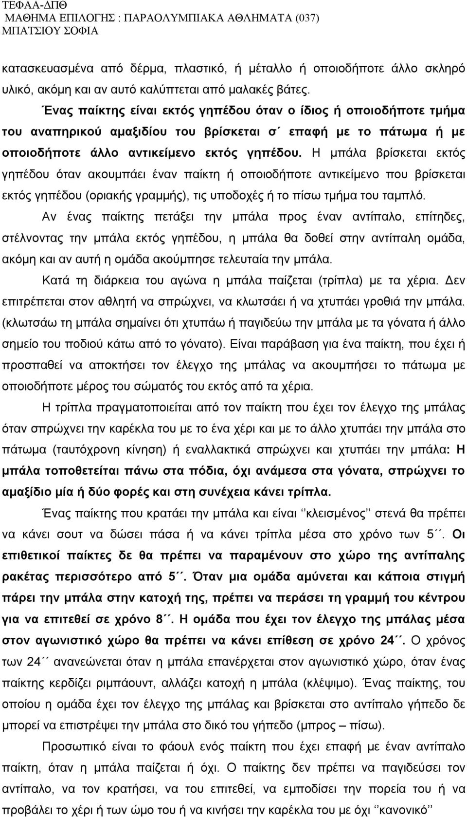 Η μπάλα βρίσκεται εκτός γηπέδου όταν ακουμπάει έναν παίκτη ή οποιοδήποτε αντικείμενο που βρίσκεται εκτός γηπέδου (οριακής γραμμής), τις υποδοχές ή το πίσω τμήμα του ταμπλό.