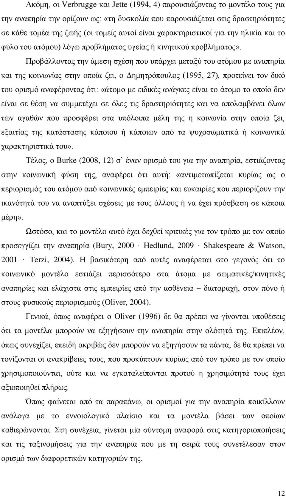 Προβάλλοντας την άμεση σχέση που υπάρχει μεταξύ του ατόμου με αναπηρία και της κοινωνίας στην οποία ζει, ο Δημητρόπουλος (1995, 27), προτείνει τον δικό του ορισμό αναφέροντας ότι: «άτομο με ειδικές