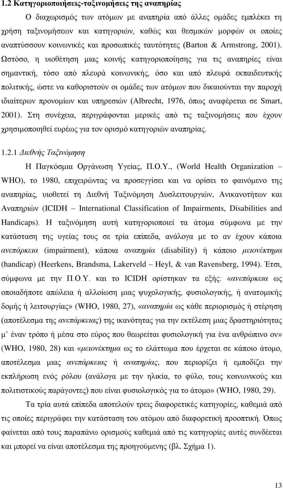 Ωστόσο, η υιοθέτηση μιας κοινής κατηγοριοποίησης για τις αναπηρίες είναι σημαντική, τόσο από πλευρά κοινωνικής, όσο και από πλευρά εκπαιδευτικής πολιτικής, ώστε να καθοριστούν οι ομάδες των ατόμων