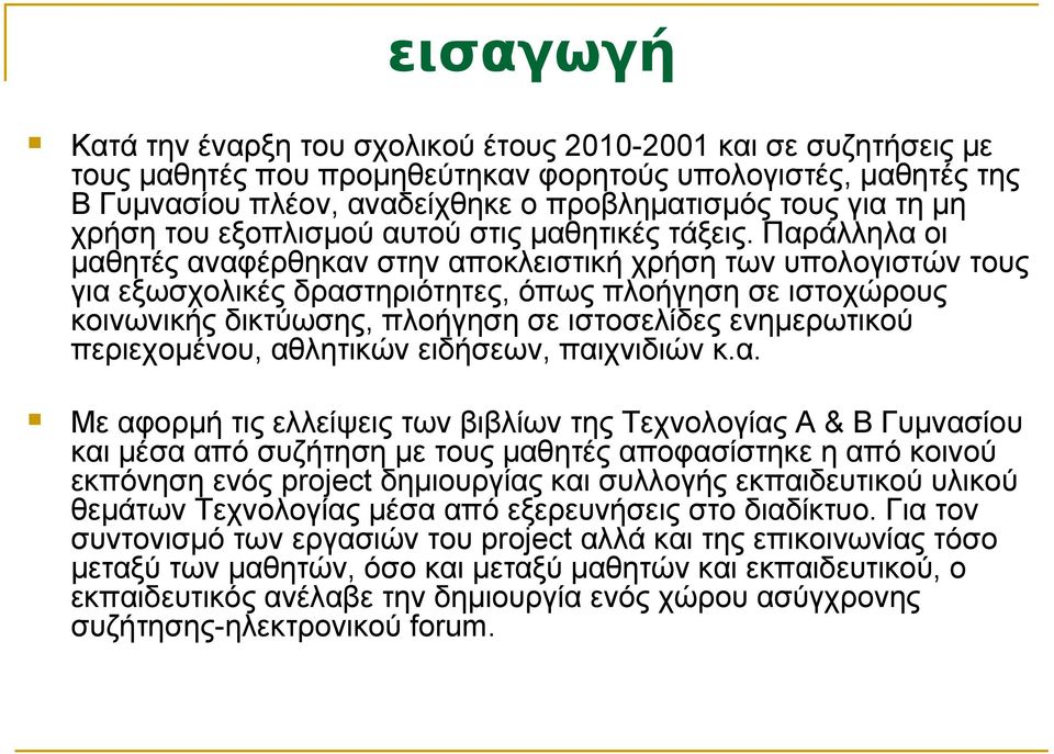 Παράλληλα οι μαθητές αναφέρθηκαν στην αποκλειστική χρήση των υπολογιστών τους για εξωσχολικές δραστηριότητες, όπως πλοήγηση σε ιστοχώρους κοινωνικής δικτύωσης, πλοήγηση σε ιστοσελίδες ενημερωτικού