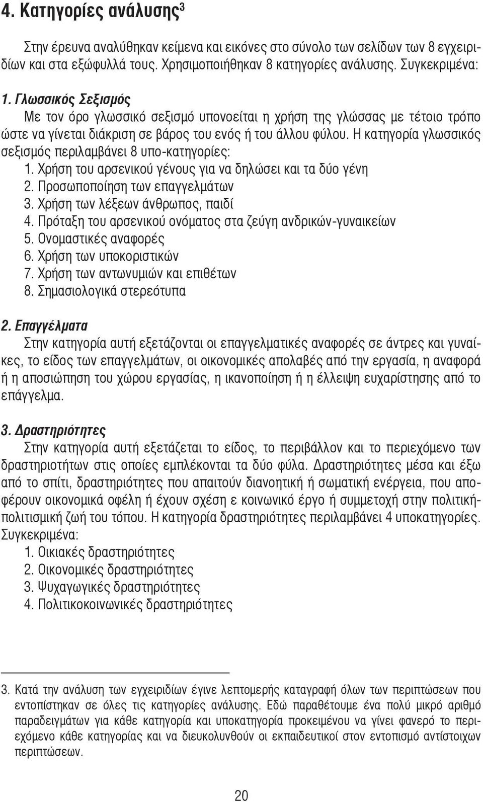 Η κατηγορία γλωσσικός σεξισµός περιλαµβάνει 8 υπο-κατηγορίες: 1. Χρήση του αρσενικού γένους για να δηλώσει και τα δύο γένη 2. Προσωποποίηση των επαγγελµάτων 3. Χρήση των λέξεων άνθρωπος, παιδί 4.