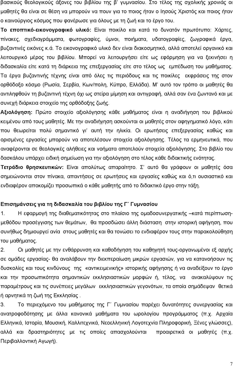 Το εποπτικό-εικονογραφικό υλικό: Είναι ποικίλο και κατά το δυνατόν πρωτότυπο: Χάρτες, πίνακες, σχεδιαγράμματα, φωτογραφίες, ύμνοι, ποιήματα, υδατογραφίες, ζωγραφικά έργα, βυζαντινές εικόνες κ.ά. Το εικονογραφικό υλικό δεν είναι διακοσμητικό, αλλά αποτελεί οργανικό και λειτουργικό μέρος του βιβλίου.