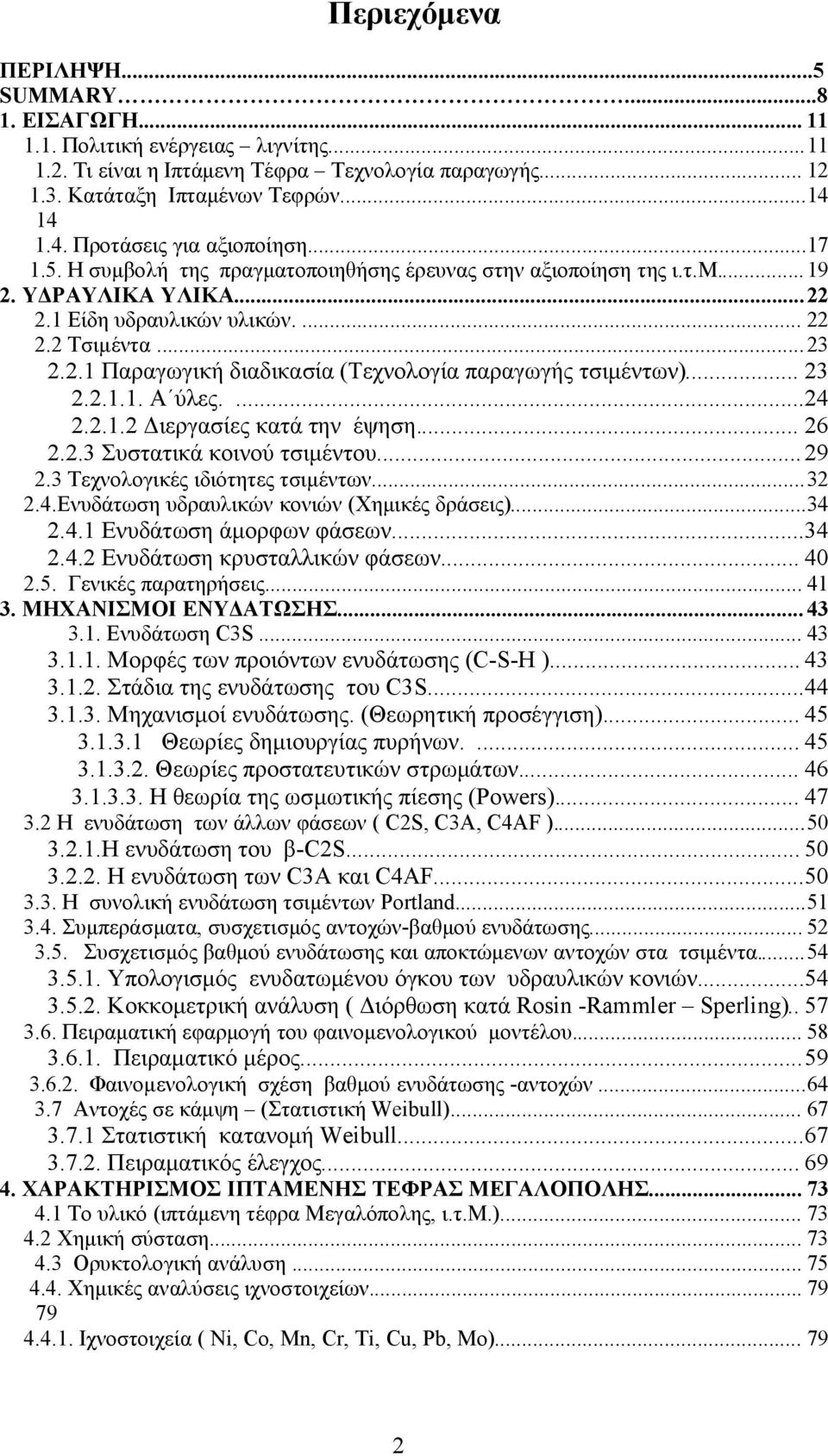 .. 23 2.2.1.1. Α ύλες....24 2.2.1.2 Διεργασίες κατά την έψηση... 26 2.2.3 Συστατικά κοινού τσιμέντου... 29 2.3 Τεχνολογικές ιδιότητες τσιμέντων...32 2.4.Ενυδάτωση υδραυλικών κονιών (Χημικές δράσεις).