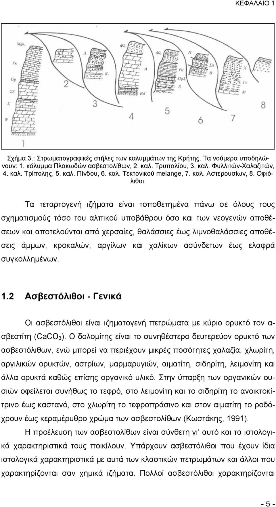 Τα τεταρτογενή ιζήματα είναι τοποθετημένα πάνω σε όλους τους σχηµατισµούς τόσο του αλπικού υποβάθρου όσο και των νεογενών αποθέσεων και αποτελούνται από χερσαίες, θαλάσσιες έως λιµνοθαλάσσιες