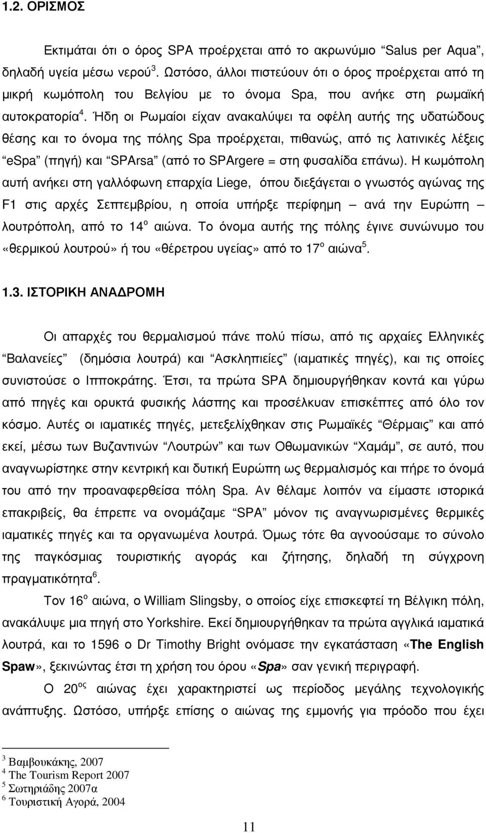 Ήδη οι Ρωµαίοι είχαν ανακαλύψει τα οφέλη αυτής της υδατώδους θέσης και το όνοµα της πόλης Spa προέρχεται, πιθανώς, από τις λατινικές λέξεις espa (πηγή) και SPArsa (από το SPArgere = στη φυσαλίδα