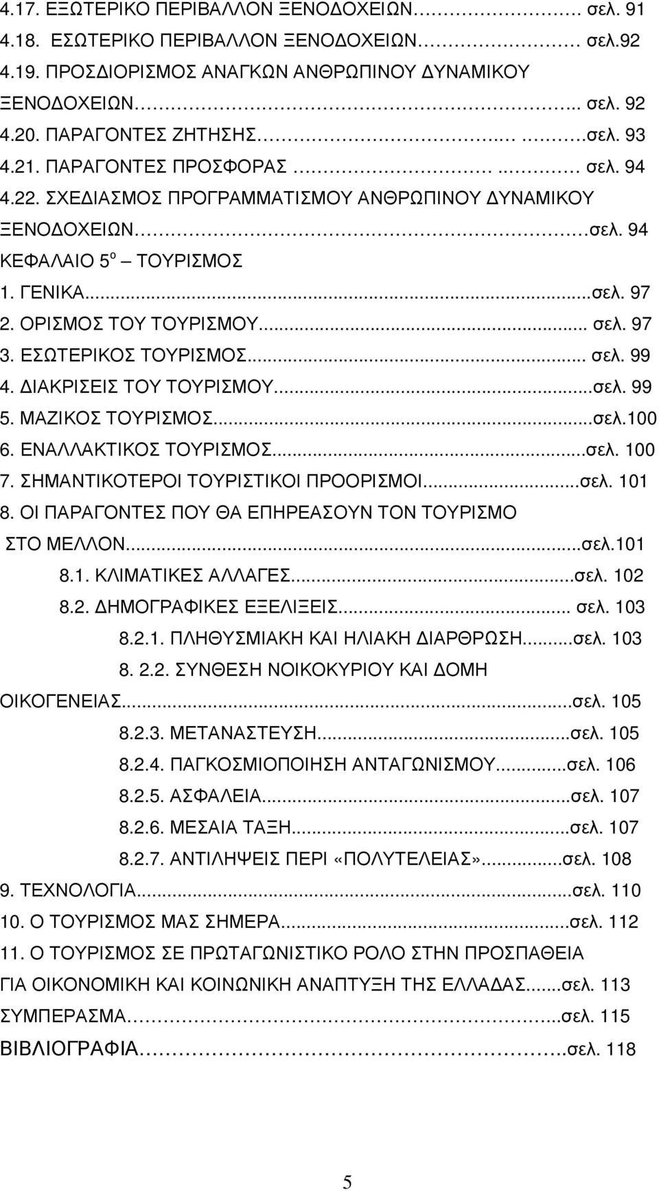 ΕΣΩΤΕΡΙΚΟΣ ΤΟΥΡΙΣΜΟΣ... σελ. 99 4. ΙΑΚΡΙΣΕΙΣ ΤΟΥ ΤΟΥΡΙΣΜΟΥ...σελ. 99 5. ΜΑΖΙΚΟΣ ΤΟΥΡΙΣΜΟΣ...σελ.100 6. ΕΝΑΛΛΑΚΤΙΚΟΣ ΤΟΥΡΙΣΜΟΣ...σελ. 100 7. ΣΗΜΑΝΤΙΚΟΤΕΡΟΙ ΤΟΥΡΙΣΤΙΚΟΙ ΠΡΟΟΡΙΣΜΟΙ...σελ. 101 8.