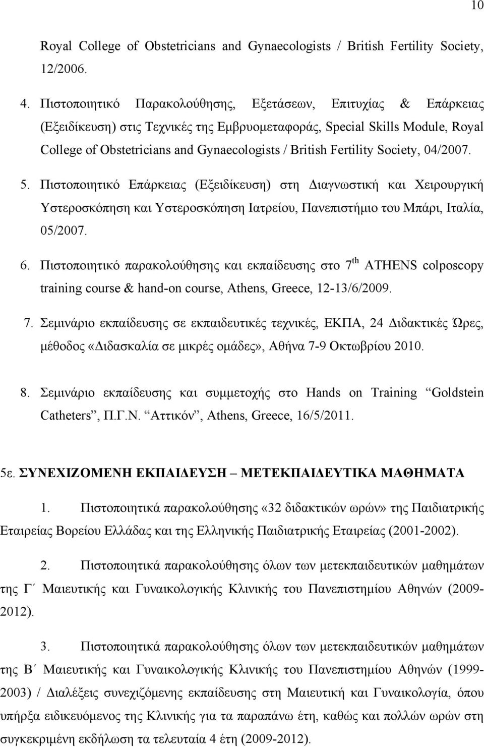Fertility Society, 04/2007. 5. Πιστοποιητικό Επάρκειας (Εξειδίκευση) στη Διαγνωστική και Χειρουργική Υστεροσκόπηση και Υστεροσκόπηση Ιατρείου, Πανεπιστήµιο του Μπάρι, Ιταλία, 05/2007. 6.