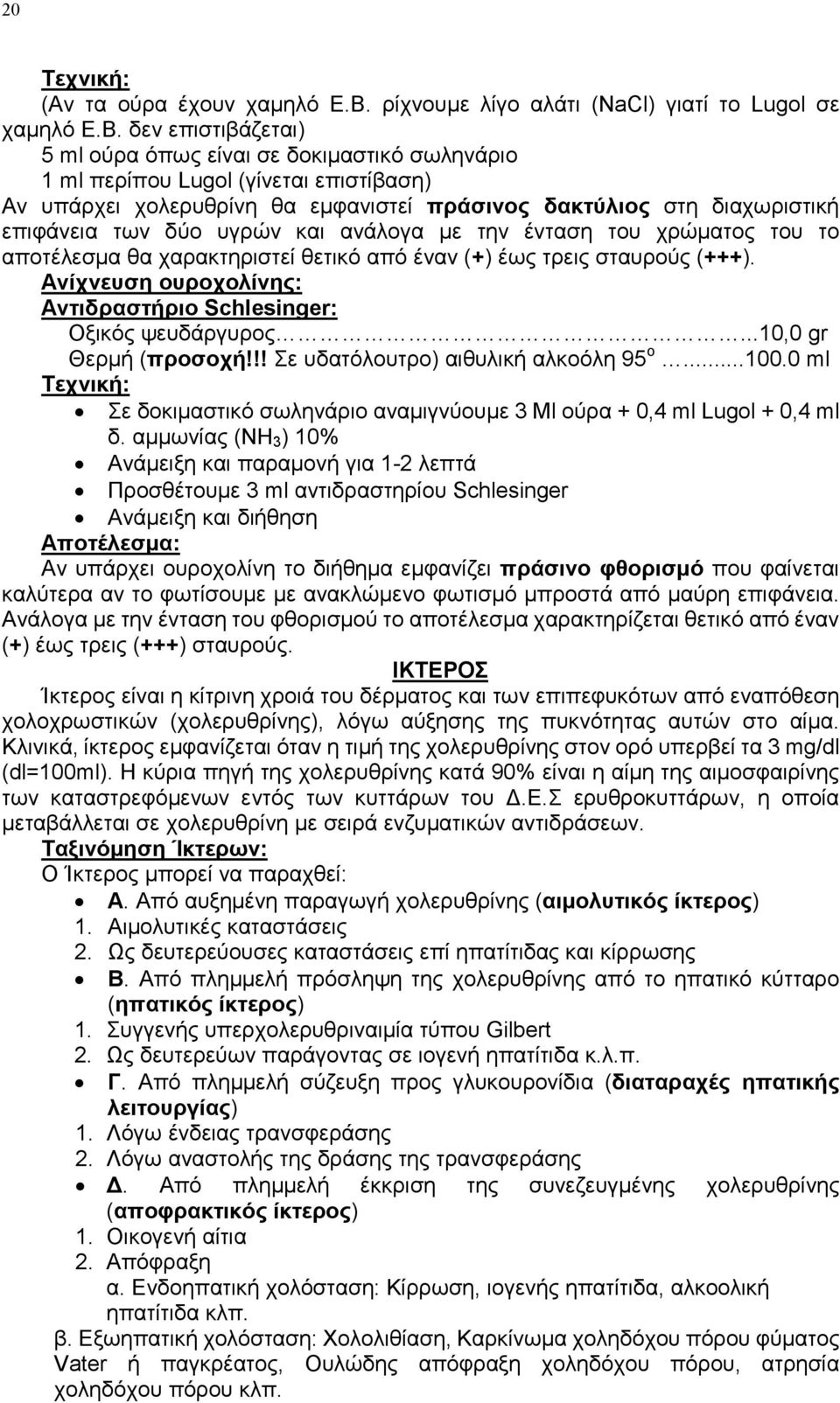 δεν επιστιβάζεται) 5 ml ούρα όπως είναι σε δοκιμαστικό σωληνάριο 1 ml περίπου Lugol (γίνεται επιστίβαση) Αν υπάρχει χολερυθρίνη θα εμφανιστεί πράσινος δακτύλιος στη διαχωριστική επιφάνεια των δύο