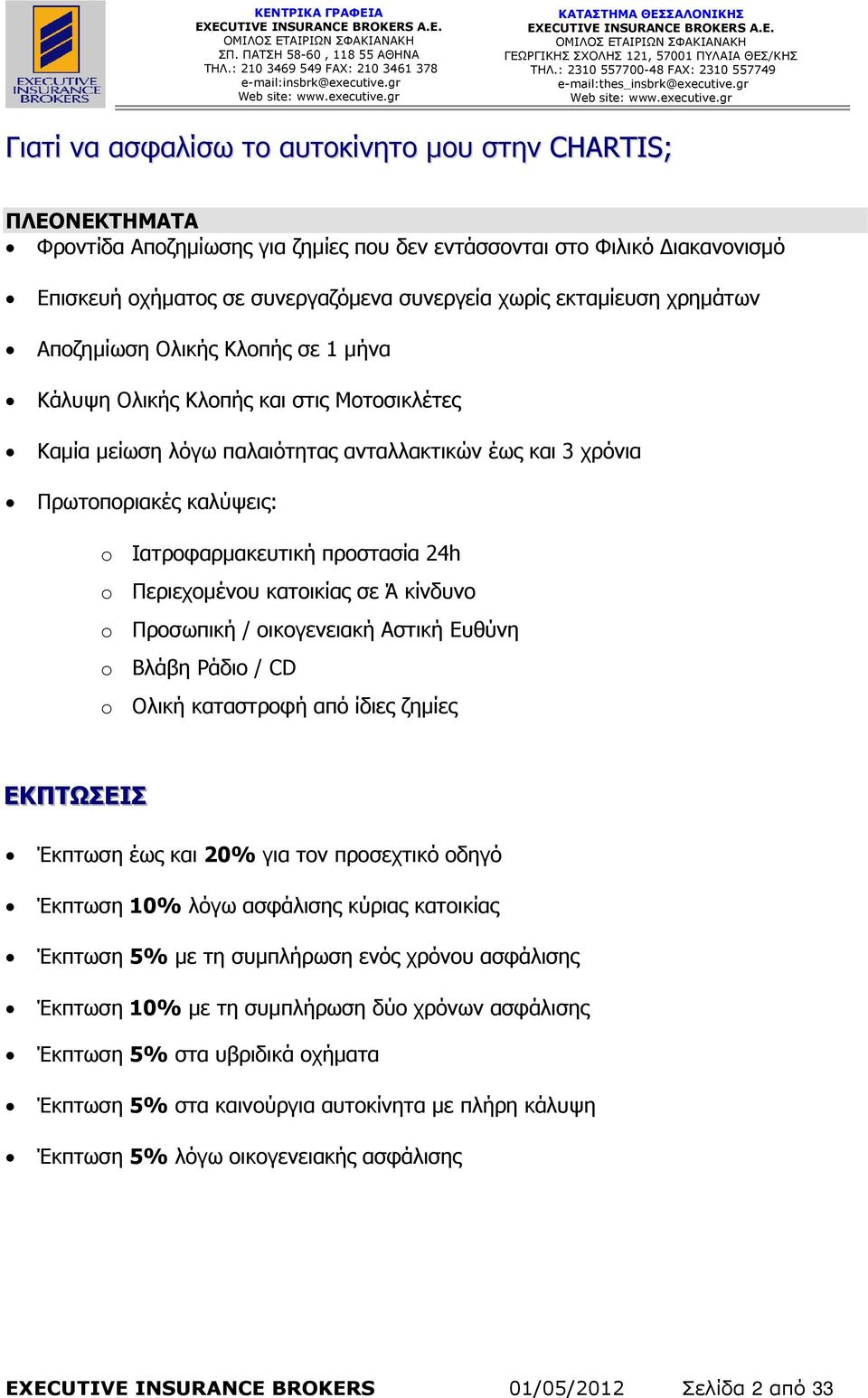 Ιατροφαρµακευτική προστασία 24h o Περιεχοµένου κατοικίας σε Ά κίνδυνο o Προσωπική / οικογενειακή Αστική Ευθύνη o Βλάβη Ράδιο / CD o Ολική καταστροφή από ίδιες ζηµίες ΕΚΠΤΩΣΕΙΣ Έκπτωση έως και 20% για