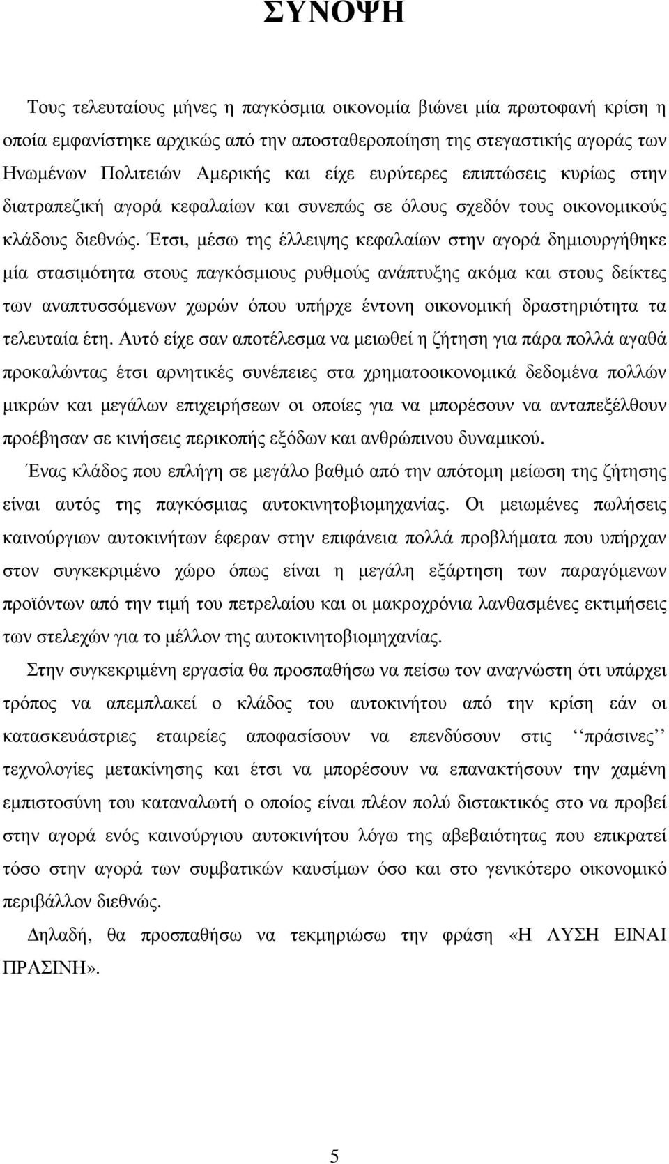 Έτσι, µέσω της έλλειψης κεφαλαίων στην αγορά δηµιουργήθηκε µία στασιµότητα στους παγκόσµιους ρυθµούς ανάπτυξης ακόµα και στους δείκτες των αναπτυσσόµενων χωρών όπου υπήρχε έντονη οικονοµική