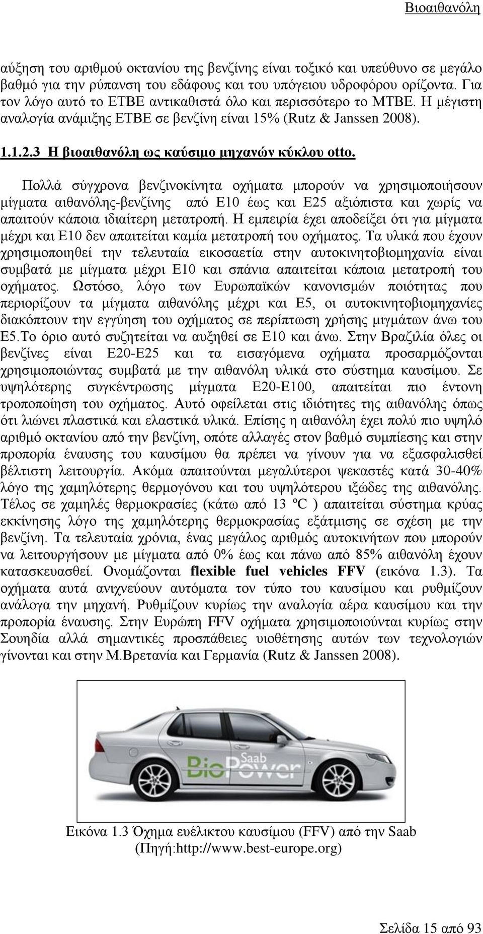 Πολλά σύγχρονα βενζινοκίνητα οχήματα μπορούν να χρησιμοποιήσουν μίγματα αιθανόλης-βενζίνης από Ε10 έως και Ε25 αξιόπιστα και χωρίς να απαιτούν κάποια ιδιαίτερη μετατροπή.