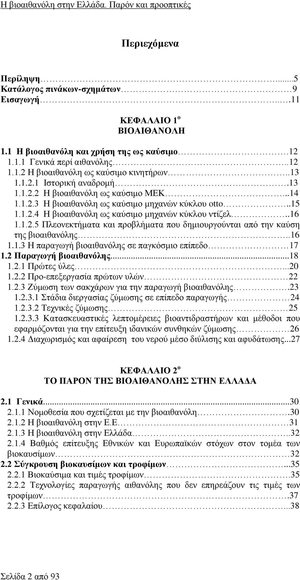 .16 1.1.2.5 Πλεονεκτήματα και προβλήματα που δημιουργούνται από την καύση της βιοαιθανόλης..16 1.1.3 Η παραγωγή βιοαιθανόλης σε παγκόσμιο επίπεδο 17 1.2 Παραγωγή βιοαιθανόλης...18 1.2.1 Πρώτες ύλες.